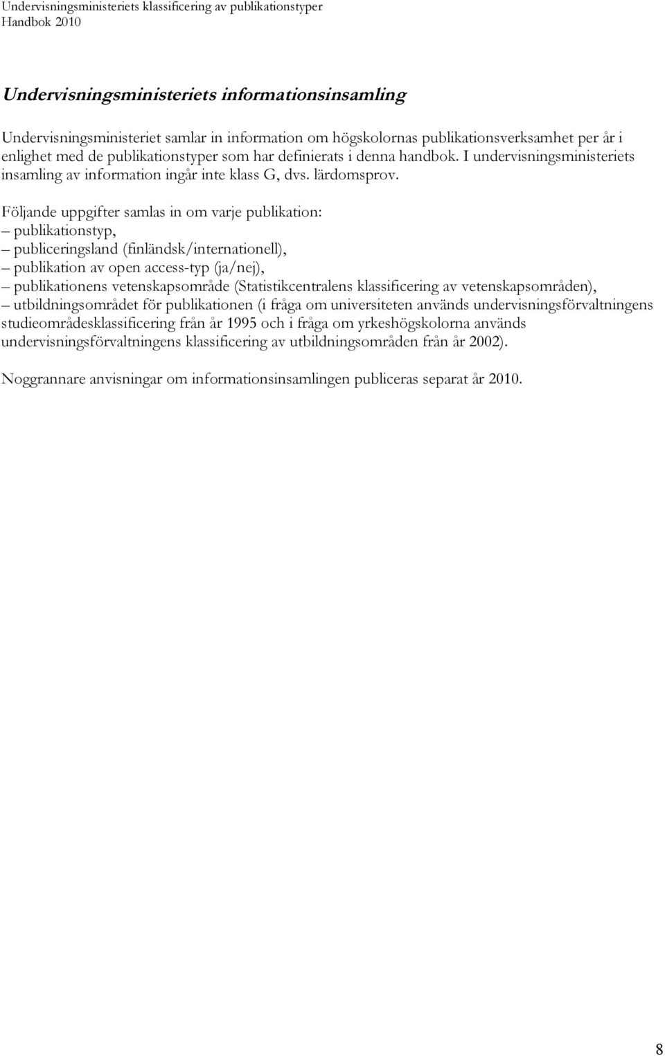 Följande uppgifter samlas in om varje publikation: publikationstyp, publiceringsland (finländsk/internationell), publikation av open access-typ (ja/nej), publikationens vetenskapsområde
