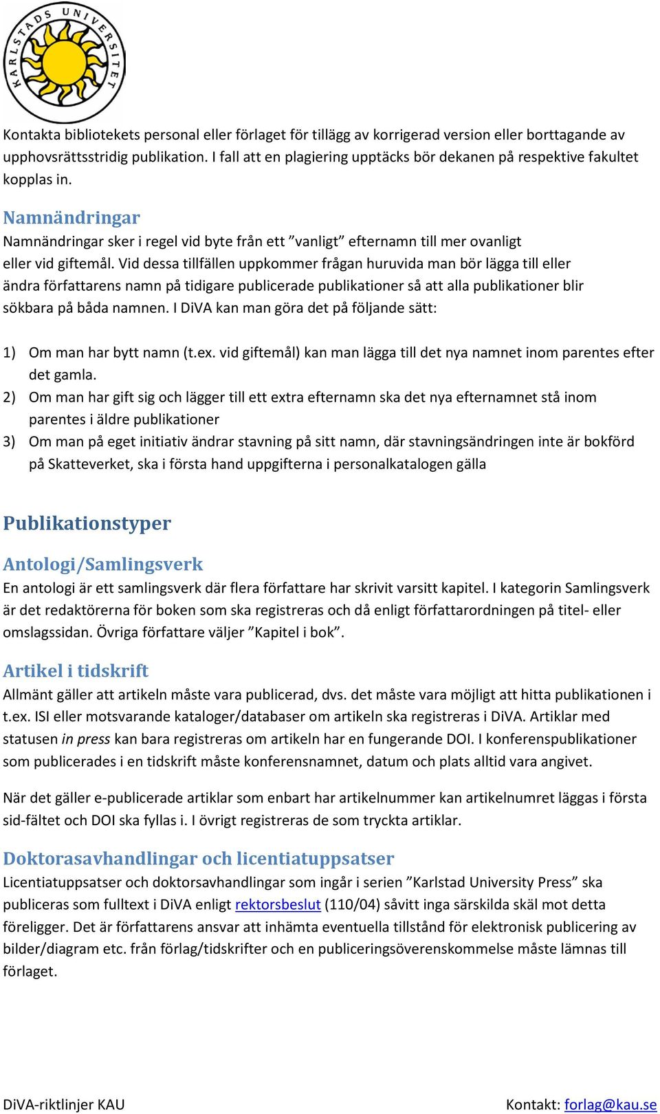 Vid dessa tillfällen uppkommer frågan huruvida man bör lägga till eller ändra författarens namn på tidigare publicerade publikationer så att alla publikationer blir sökbara på båda namnen.
