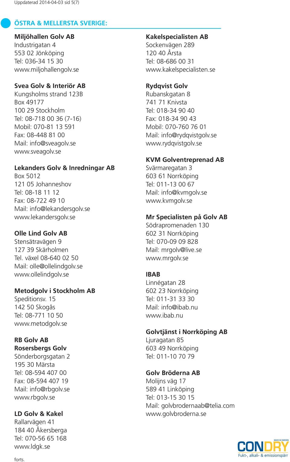 se www.sveagolv.se Lekanders Golv & Inredningar AB Box 5012 121 05 Johanneshov Tel: 08-18 11 12 Fax: 08-722 49 10 Mail: info@lekandersgolv.se www.lekandersgolv.se Olle Lind Golv AB Stensätravägen 9 127 39 Skärholmen Tel.