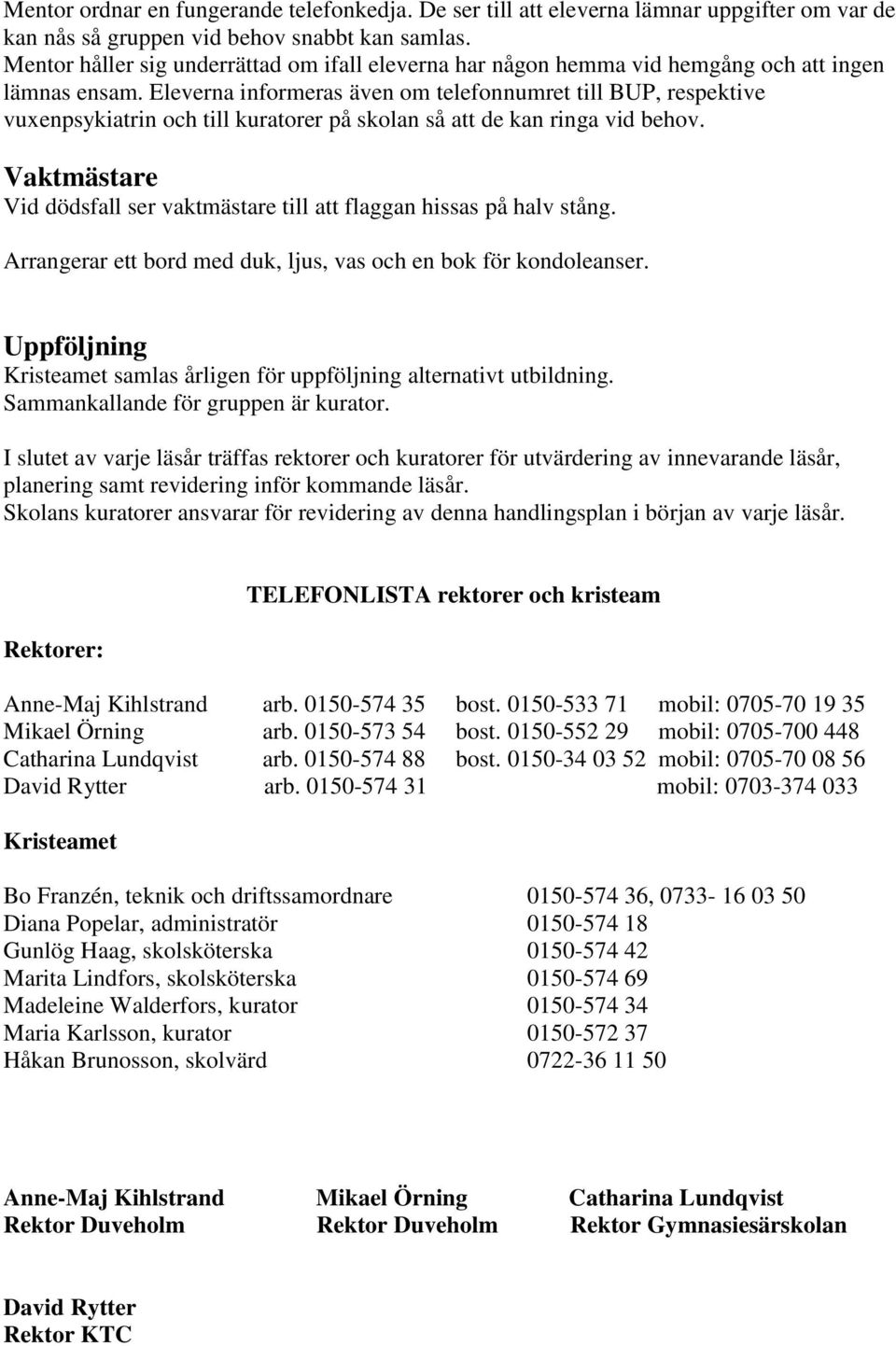 Eleverna informeras även om telefonnumret till BUP, respektive vuxenpsykiatrin och till kuratorer på skolan så att de kan ringa vid behov.