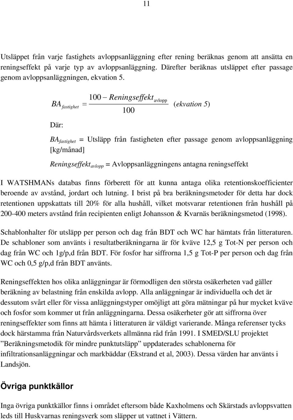 100 Reningseffektavlopp BA fastighet = (ekvation 5) 100 Där: BA fastighet = Utsläpp från fastigheten efter passage genom avloppsanläggning [kg/månad] Reningseffekt avlopp = Avloppsanläggningens