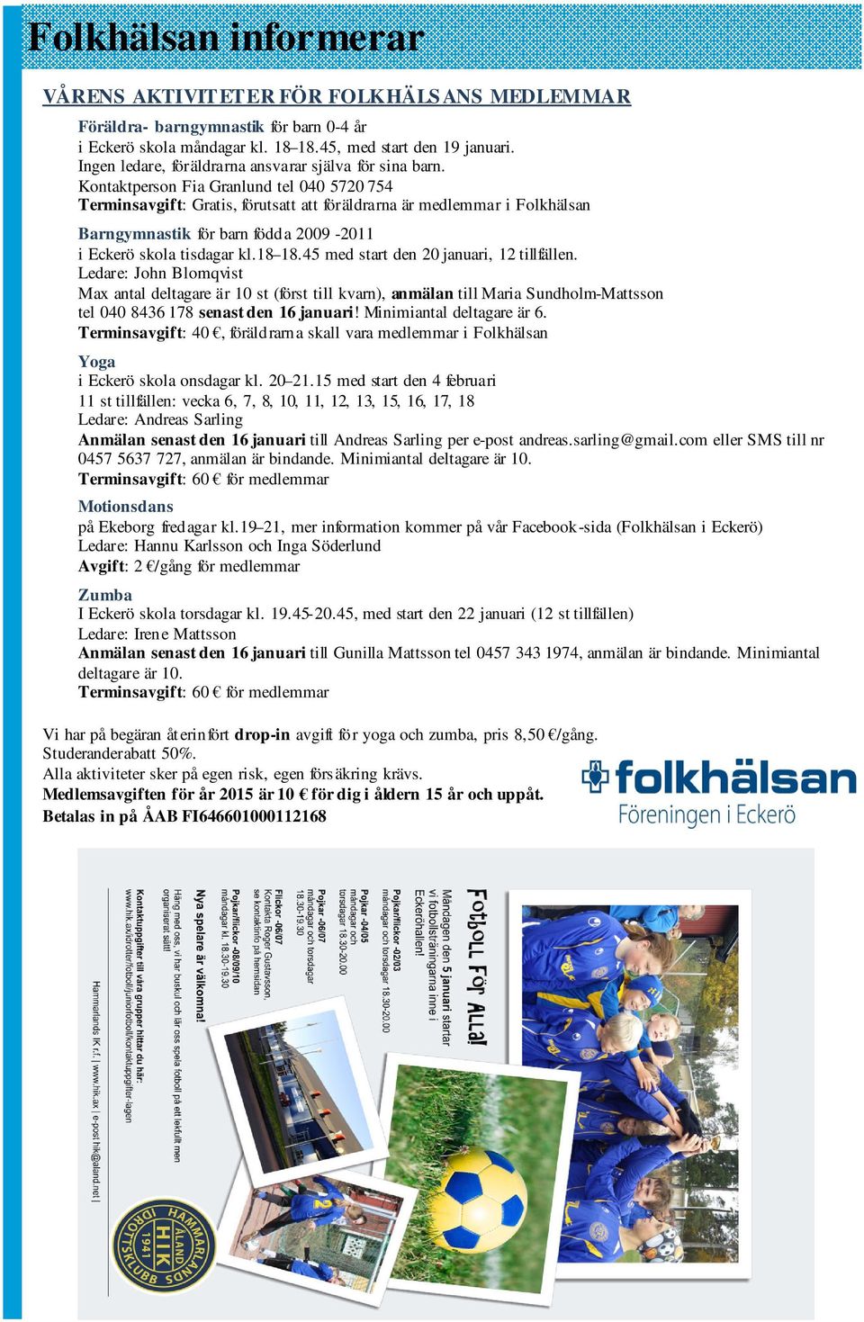 Kontaktperson Fia Granlund tel 040 5720 754 Terminsavgift: Gratis, förutsatt att föräldrarna är medlemmar i Folkhälsan Barngymnastik för barn födda 2009-2011 i Eckerö skola tisdagar kl.18 18.