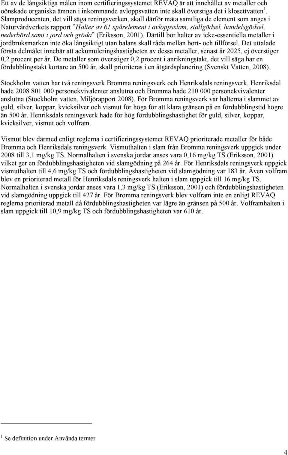 samt i jord och gröda (Eriksson, 2001). Därtill bör halter av icke-essentiella metaller i jordbruksmarken inte öka långsiktigt utan balans skall råda mellan bort- och tillförsel.