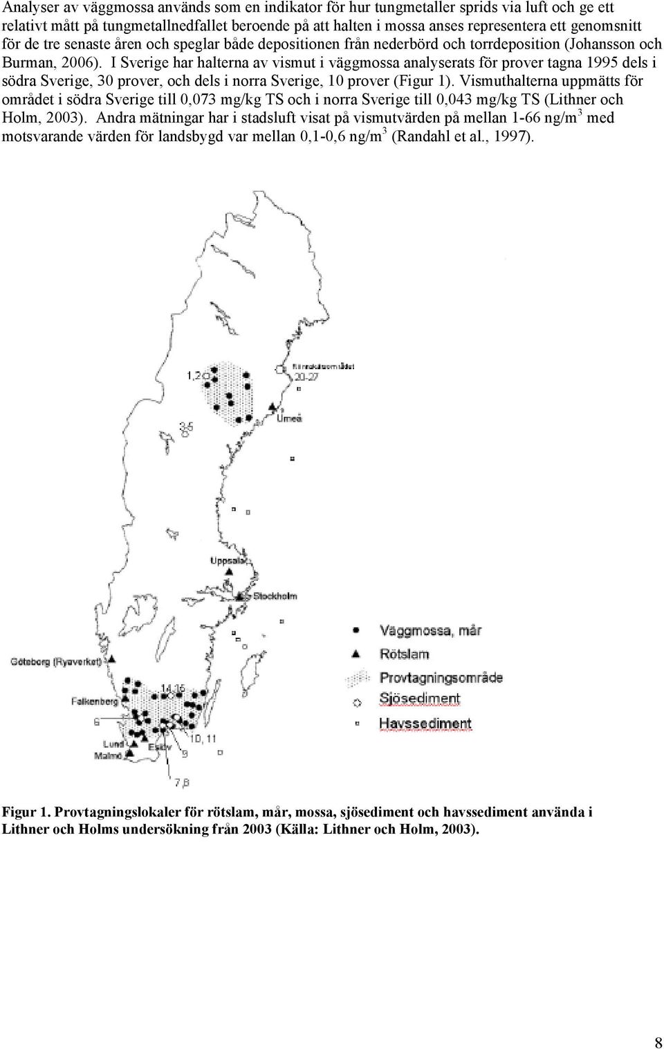 I Sverige har halterna av vismut i väggmossa analyserats för prover tagna 1995 dels i södra Sverige, 30 prover, och dels i norra Sverige, 10 prover (Figur 1).