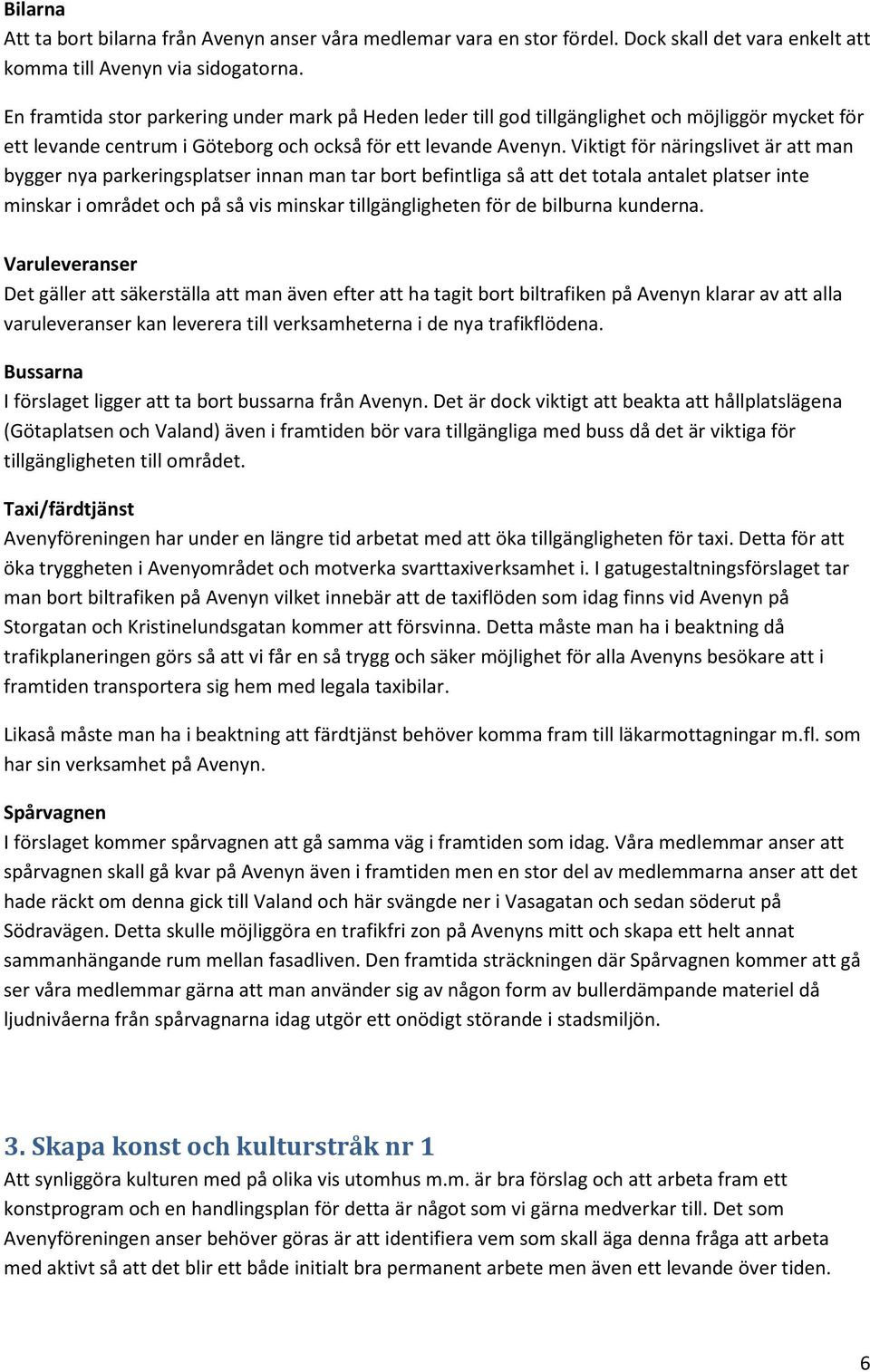 Viktigt för näringslivet är att man bygger nya parkeringsplatser innan man tar bort befintliga så att det totala antalet platser inte minskar i området och på så vis minskar tillgängligheten för de