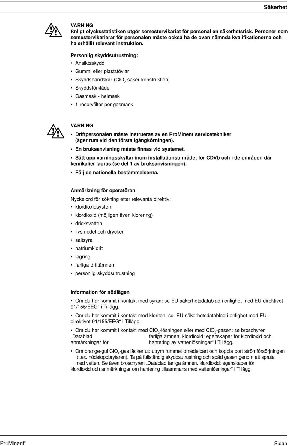 Personlig skyddsutrustning: Ansiktsskydd Gummi eller plaststövlar Skyddshandskar (ClO 2 -säker konstruktion) Skyddsförkläde Gasmask - helmask 1 reservfilter per gasmask VARNING Driftpersonalen måste