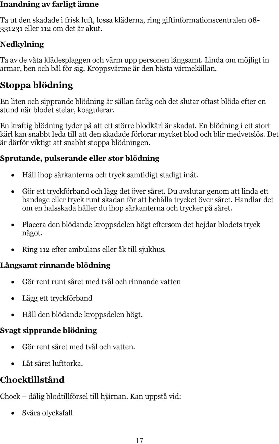 Stoppa blödning En liten och sipprande blödning är sällan farlig och det slutar oftast blöda efter en stund när blodet stelar, koagulerar.