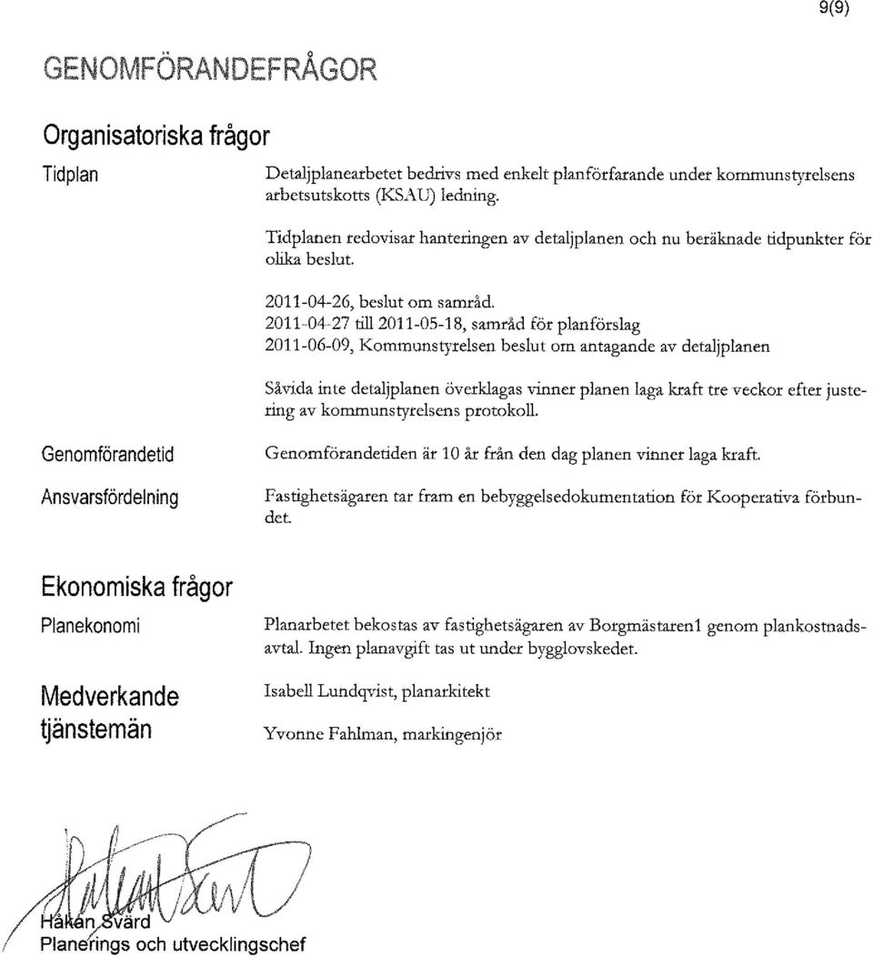 2011-04-27 till 2011-05-18, samråd för planförslag 2011-06-09, Kommunstyrelsen beslut om antagande av detaljplanen Såvida inte detaljplanen överklagas vinner planen laga kraft tre veckor efter