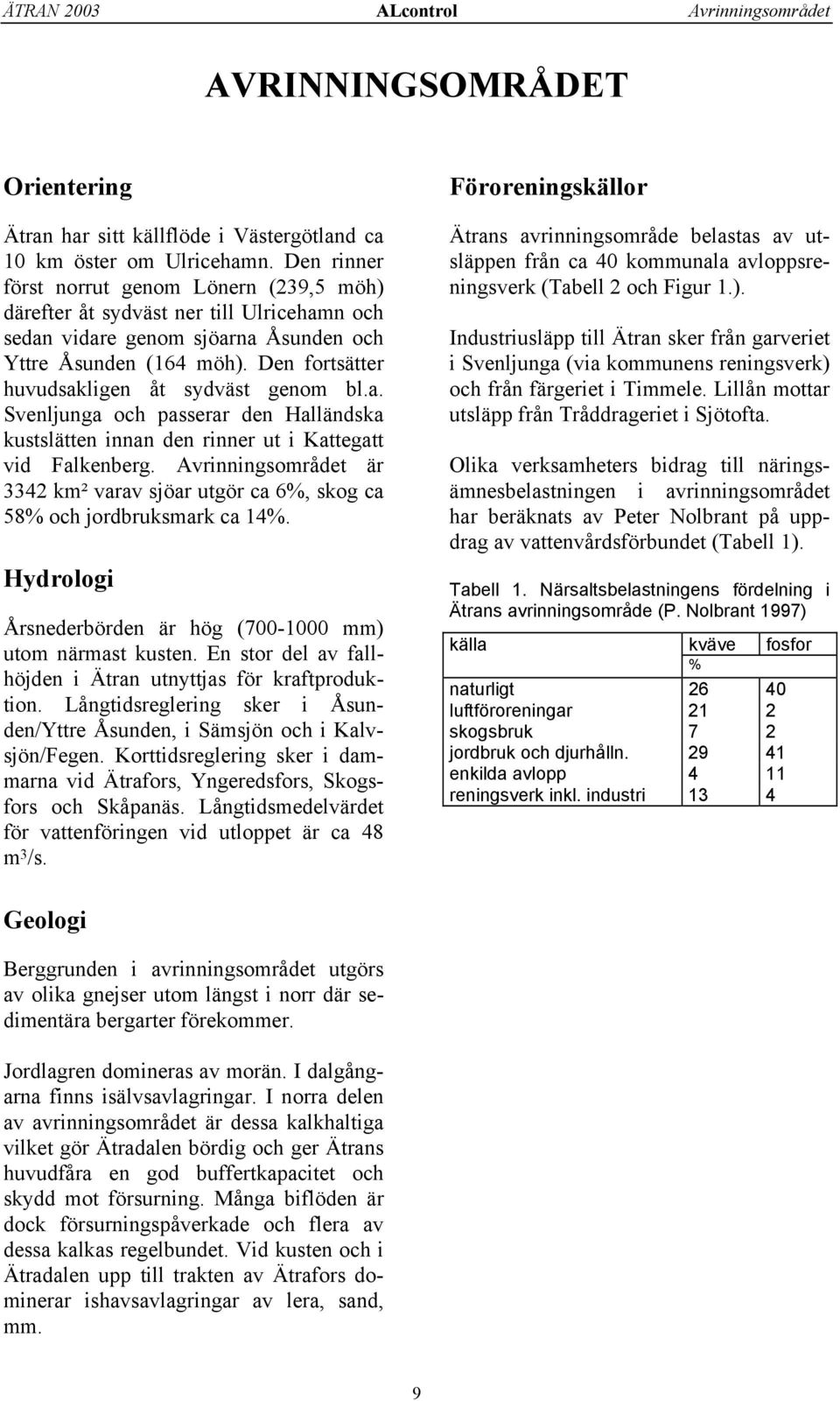 Den fortsätter huvudsakligen åt sydväst genom bl.a. Svenljunga och passerar den Halländska kustslätten innan den rinner ut i Kattegatt vid Falkenberg.