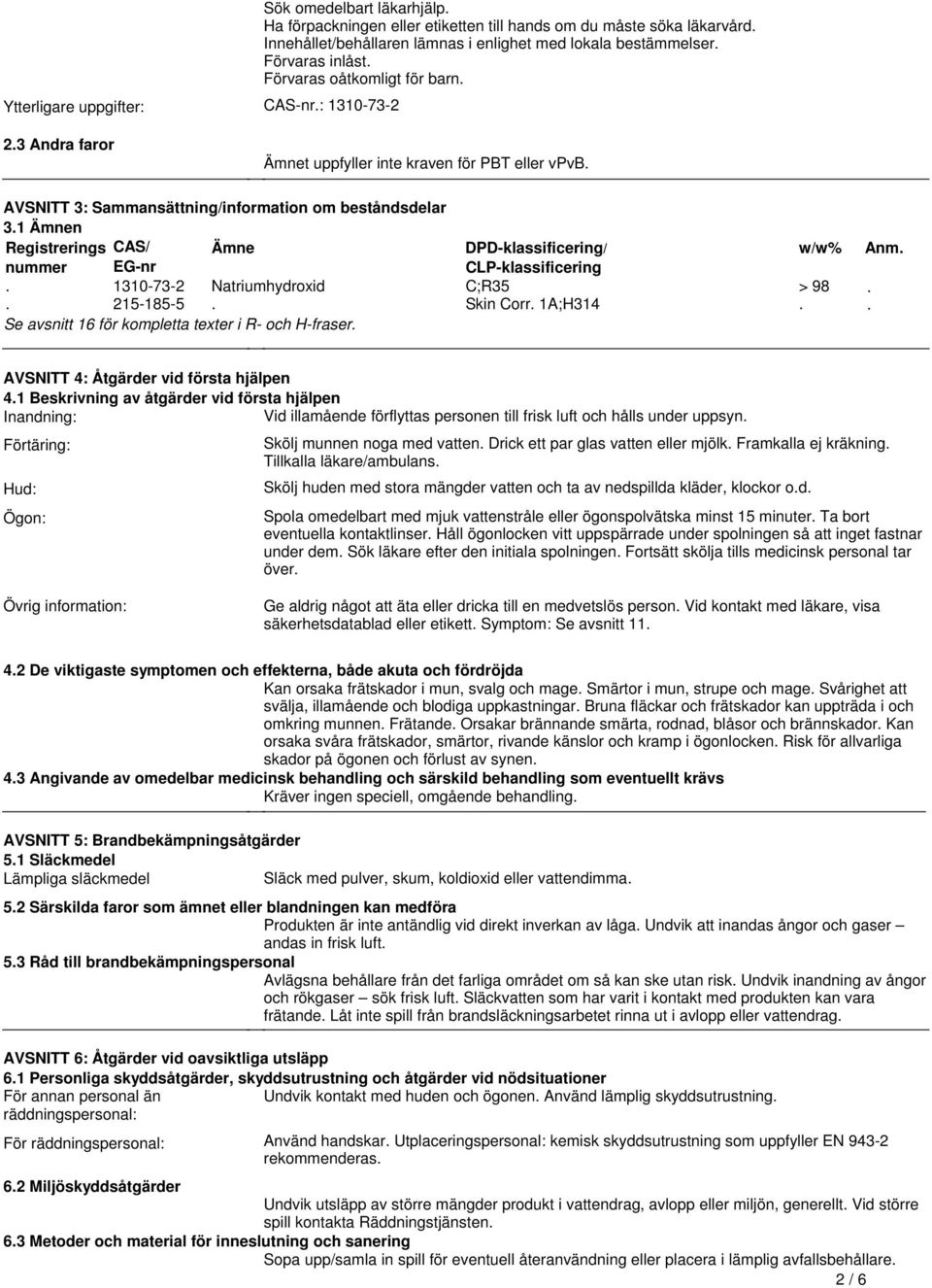 CAS/ Ämne nummer EG-nr 1310-73-2 Natriumhydroxid 215-185-5 Se avsnitt 16 för kompletta texter i R- och H-fraser DPD-klassificering/ CLP-klassificering C;R35 Skin Corr 1A;H314 w/w% > 98 Anm AVSNITT 4: