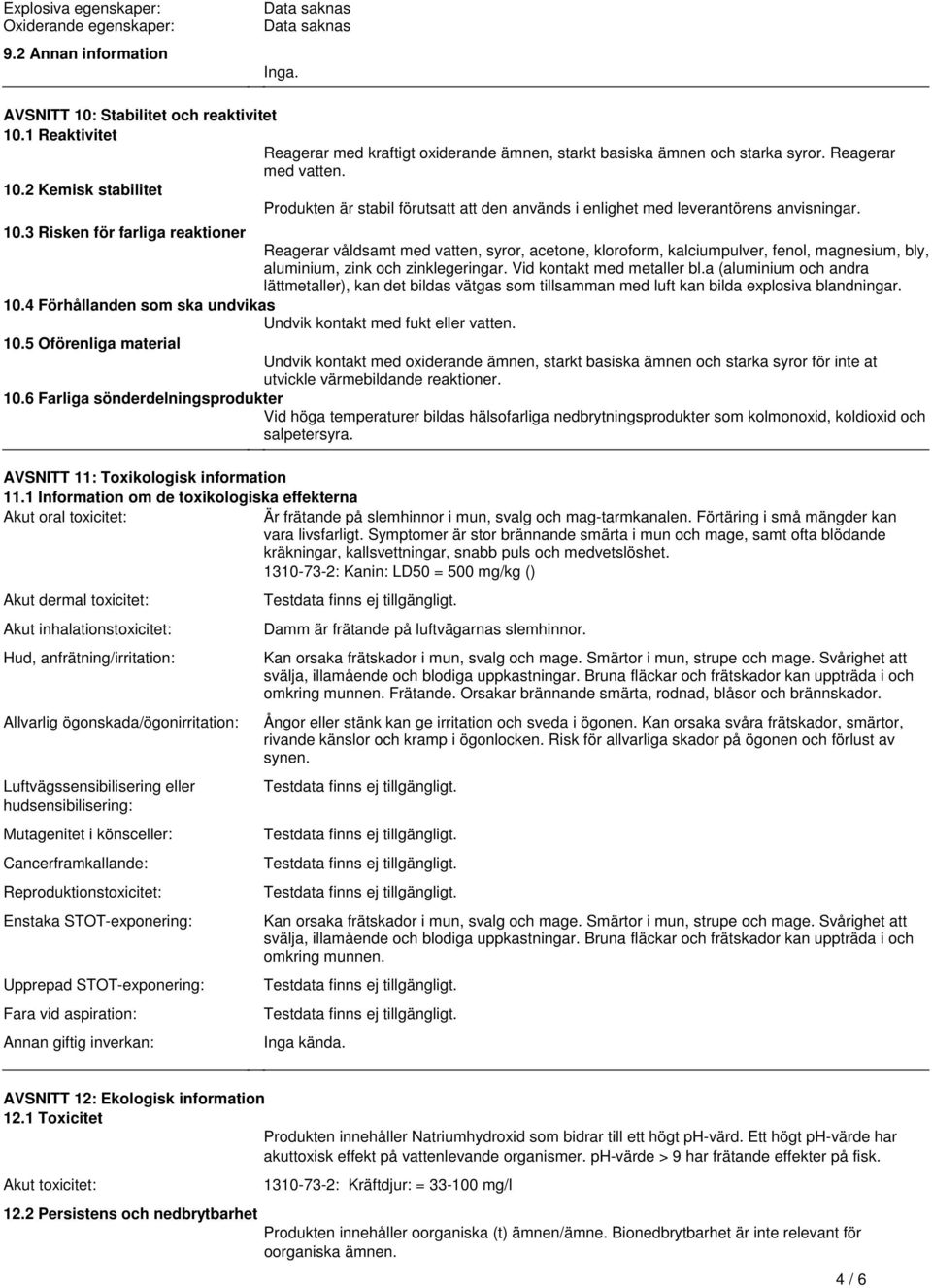 syror, acetone, kloroform, kalciumpulver, fenol, magnesium, bly, aluminium, zink och zinklegeringar Vid kontakt med metaller bla (aluminium och andra lättmetaller), kan det bildas vätgas som