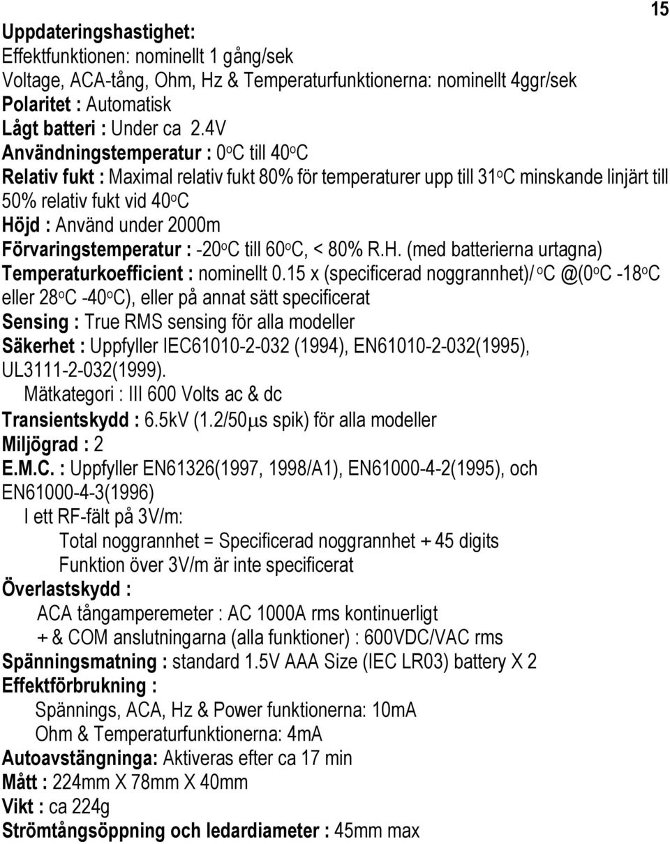 Förvaringstemperatur : -20 o C till 60 o C, < 80% R.H. (med batterierna urtagna) Temperaturkoefficient : nominellt 0.