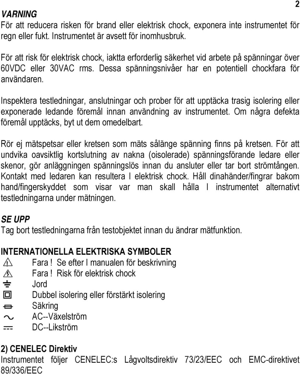 Inspektera testledningar, anslutningar och prober för att upptäcka trasig isolering eller exponerade ledande föremål innan användning av instrumentet.