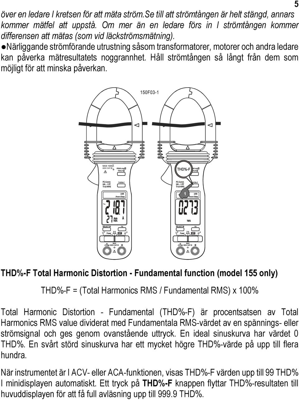 Närliggande strömförande utrustning såsom transformatorer, motorer och andra ledare kan påverka mätresultatets noggrannhet. Håll strömtången så långt från dem som möjligt för att minska påverkan.