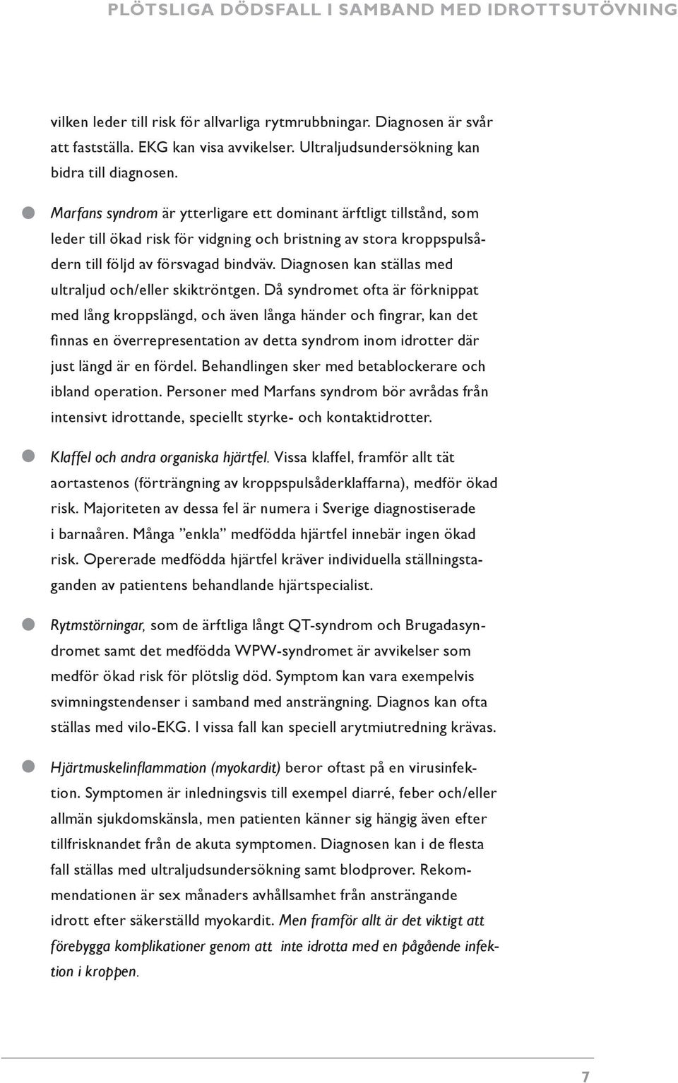 Marfans syndrom är ytterligare ett dominant ärftligt tillstånd, som leder till ökad risk för vidgning och bristning av stora kroppspulsådern till följd av försvagad bindväv.