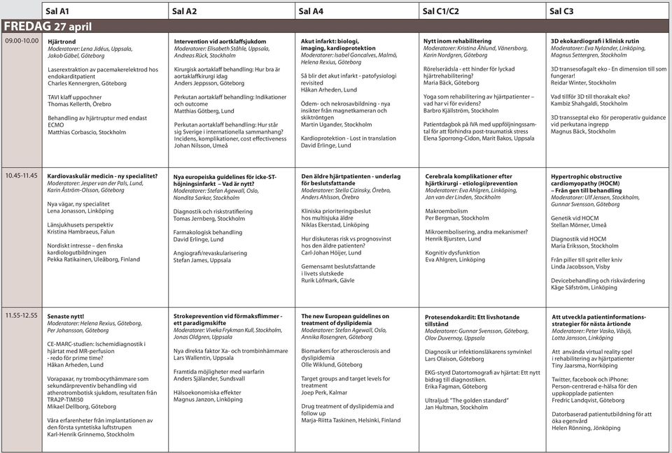 Thomas Kellerth, Örebro Behandling av hjärtruptur med endast ECMO Matthias Corbascio, Stockholm Intervention vid aortklaffsjukdom Moderatorer: Elisabeth Ståhle, Uppsala, Andreas Rück, Stockholm