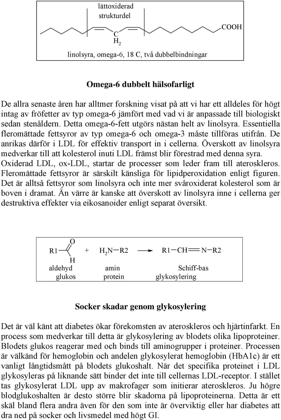 Essentiella fleromättade fettsyror av typ omega-6 och omega-3 måste tillföras utifrån. De anrikas därför i LDL för effektiv transport in i cellerna.