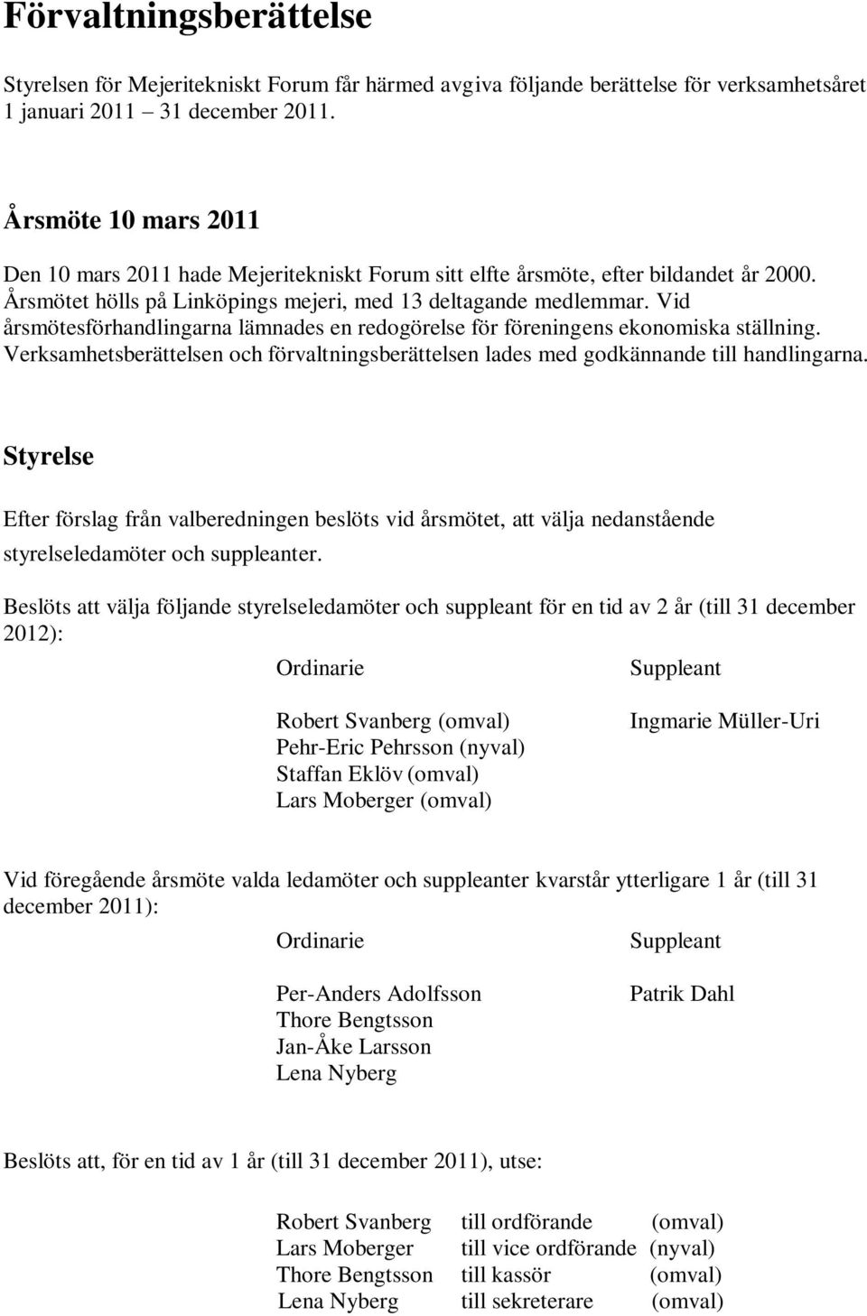 Vid årsmötesförhandlingarna lämnades en redogörelse för föreningens ekonomiska ställning. Verksamhetsberättelsen och förvaltningsberättelsen lades med godkännande till handlingarna.