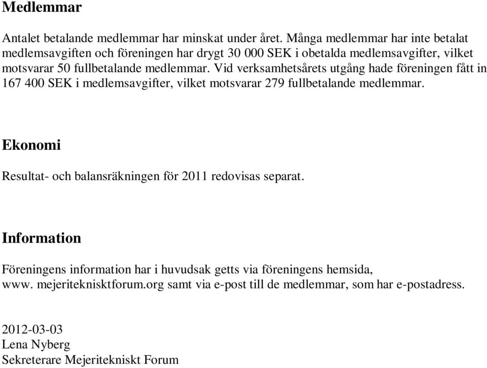 Vid verksamhetsårets utgång hade föreningen fått in 167 400 SEK i medlemsavgifter, vilket motsvarar 279 fullbetalande medlemmar.