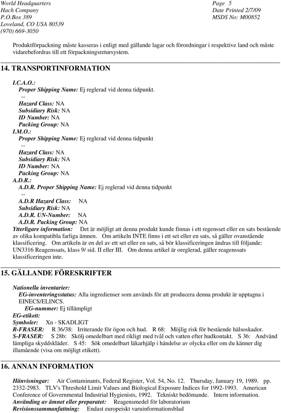 D.R.: A.D.R. Proper Shipping Name: Ej reglerad vid denna tidpunkt A.D.R Hazard Class: NA Subsidiary Risk: NA A.D.R. UN-Number: NA A.D.R. Packing Group: NA Ytterligare information: Det är möjligt att denna produkt kunde finnas i ett regensset eller en sats bestående av olika kompatibla farliga ämnen.