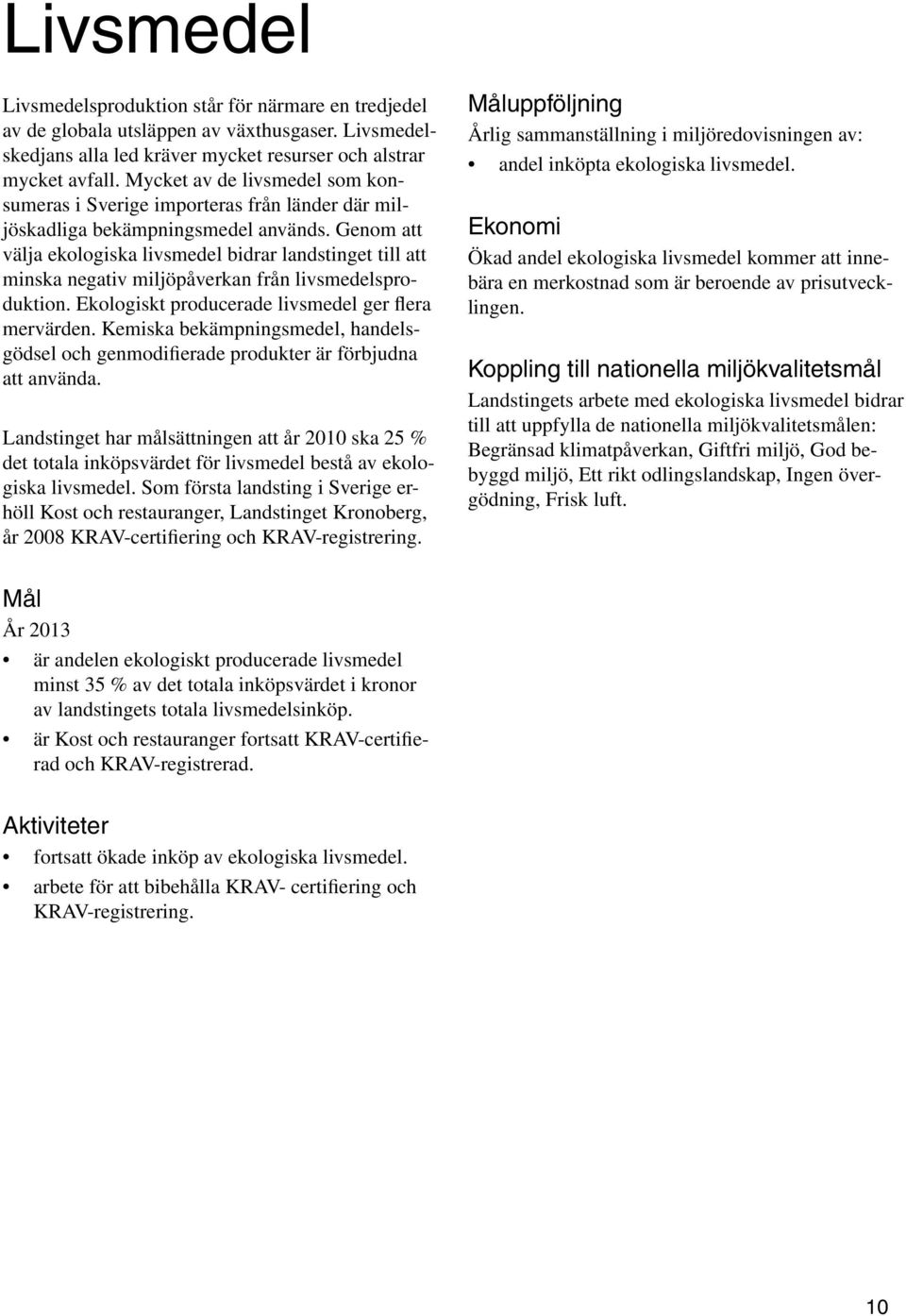 Genom att välja ekologiska livsmedel bidrar landstinget till att minska negativ miljöpåverkan från livsmedelsproduktion. Ekologiskt producerade livsmedel ger flera mervärden.