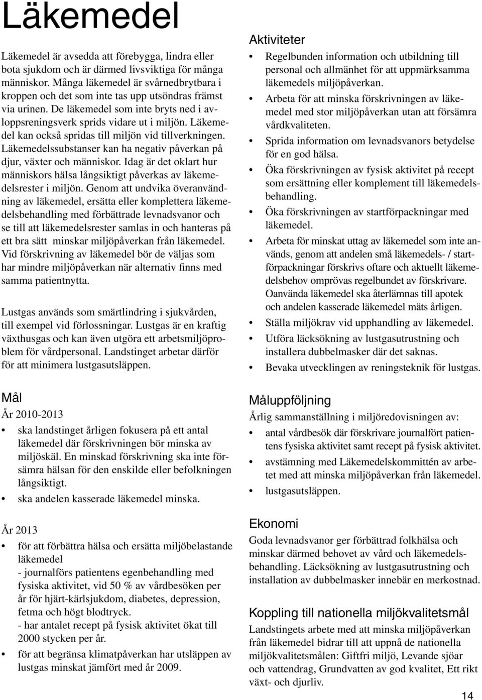 Läkemedel kan också spridas till miljön vid tillverkningen. Läkemedelssubstanser kan ha negativ påverkan på djur, växter och människor.