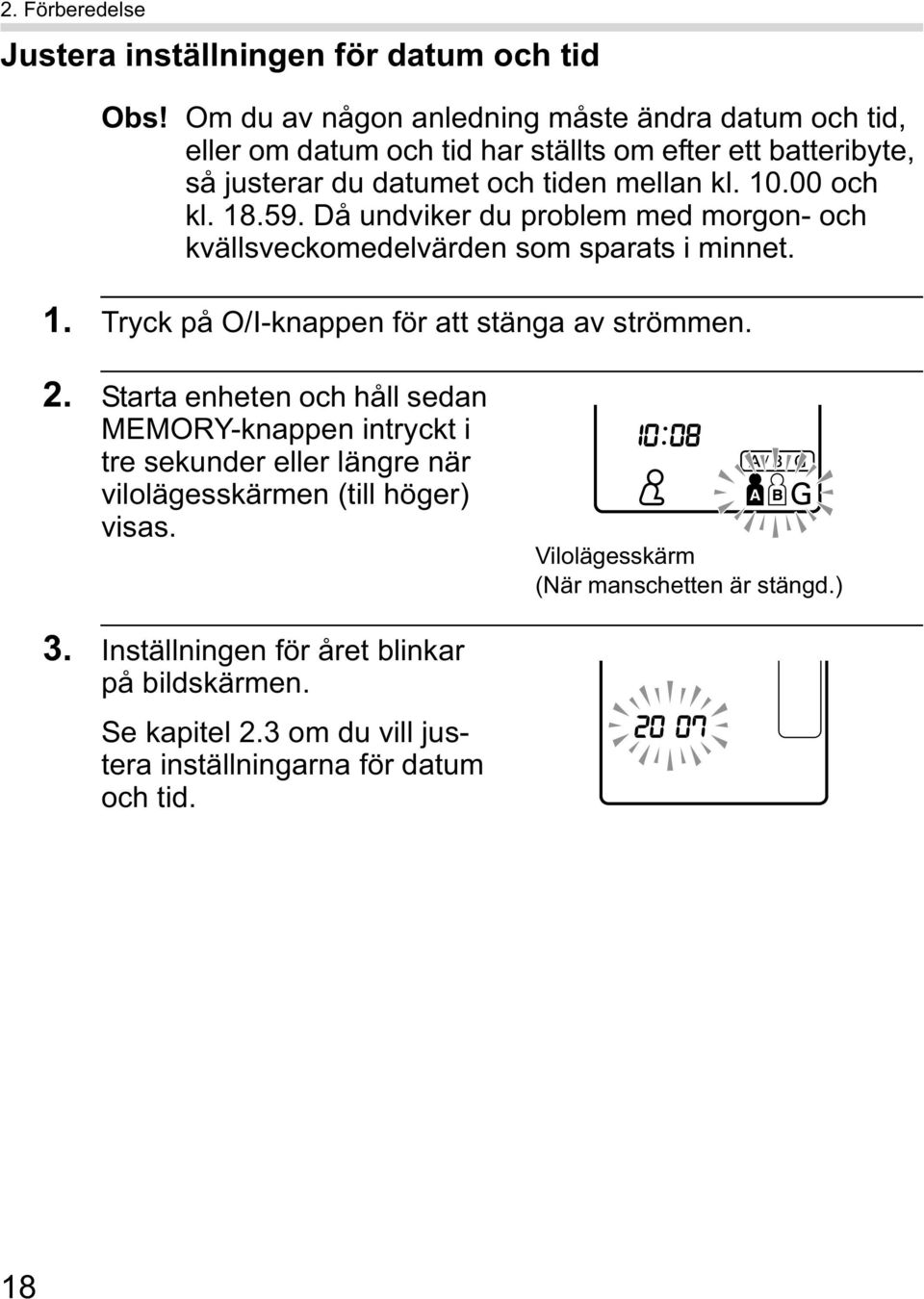 00 och kl. 18.59. Då undviker du problem med morgon- och kvällsveckomedelvärden som sparats i minnet. 1. Tryck på O/I-knappen för att stänga av strömmen. 2.