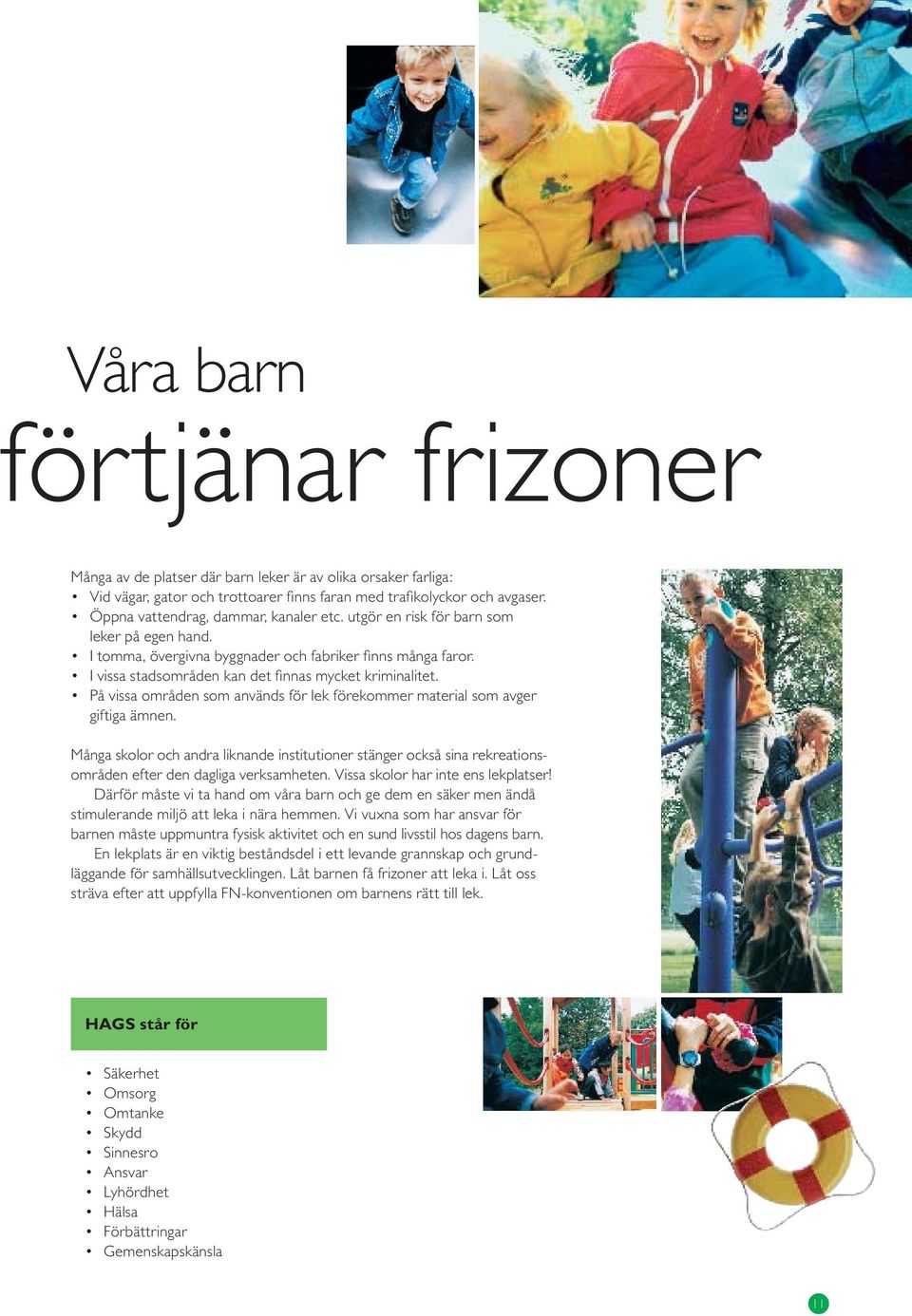 I vissa stadsområden kan det fi nnas mycket kriminalitet. På vissa områden som används för lek förekommer material som avger giftiga ämnen.