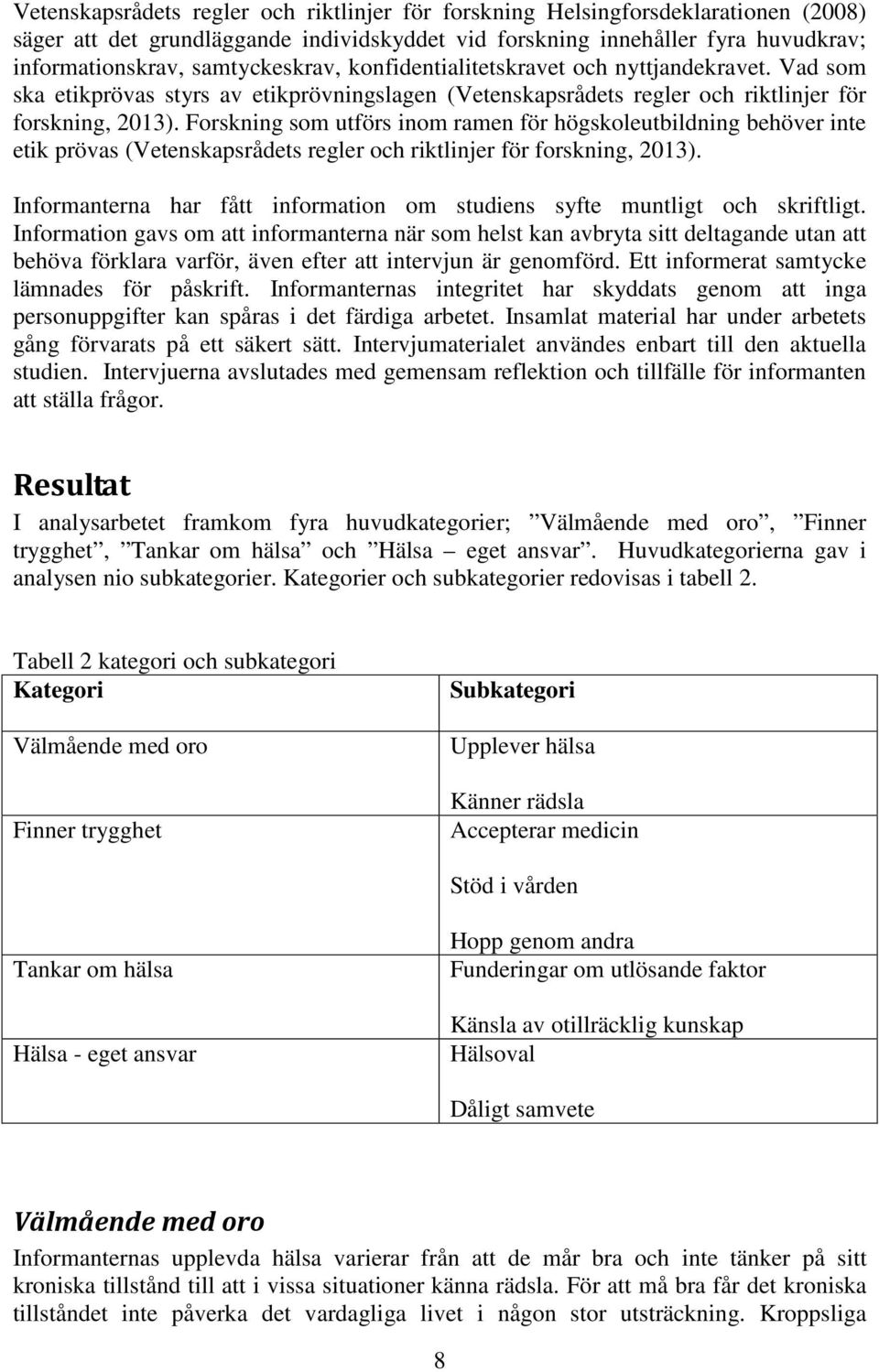 Forskning som utförs inom ramen för högskoleutbildning behöver inte etik prövas (Vetenskapsrådets regler och riktlinjer för forskning, 2013).