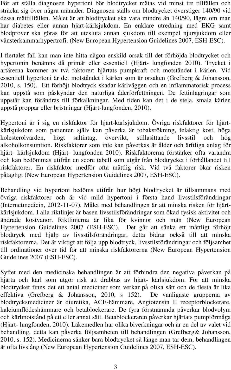 En enklare utredning med EKG samt blodprover ska göras för att utesluta annan sjukdom till exempel njursjukdom eller vänsterkammarhypertrofi. (New European Hypertension Guidelines 2007, ESH-ESC).