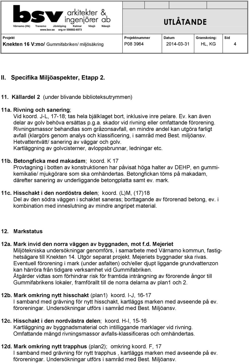 Rivningsmassor behandlas som gråzonsavfall, en mindre andel kan utgöra farligt avfall (klargörs genom analys och klassificering, i samråd med Best. miljöansv.