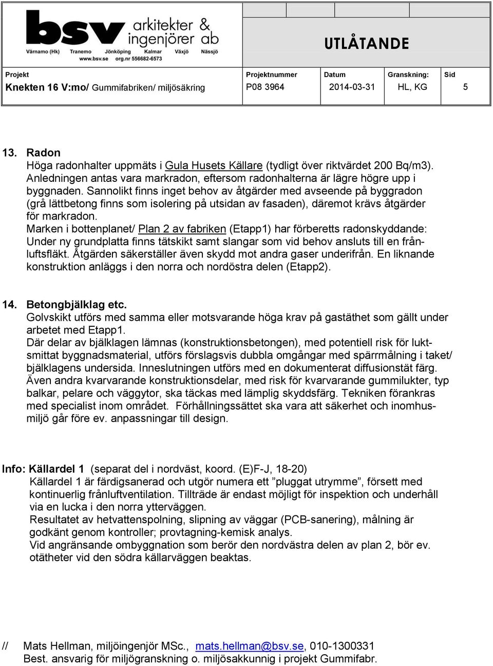 Marken i bottenplanet/ Plan 2 av fabriken (Etapp1) har förberetts radonskyddande: Under ny grundplatta finns tätskikt samt slangar som vid behov ansluts till en frånluftsfläkt.