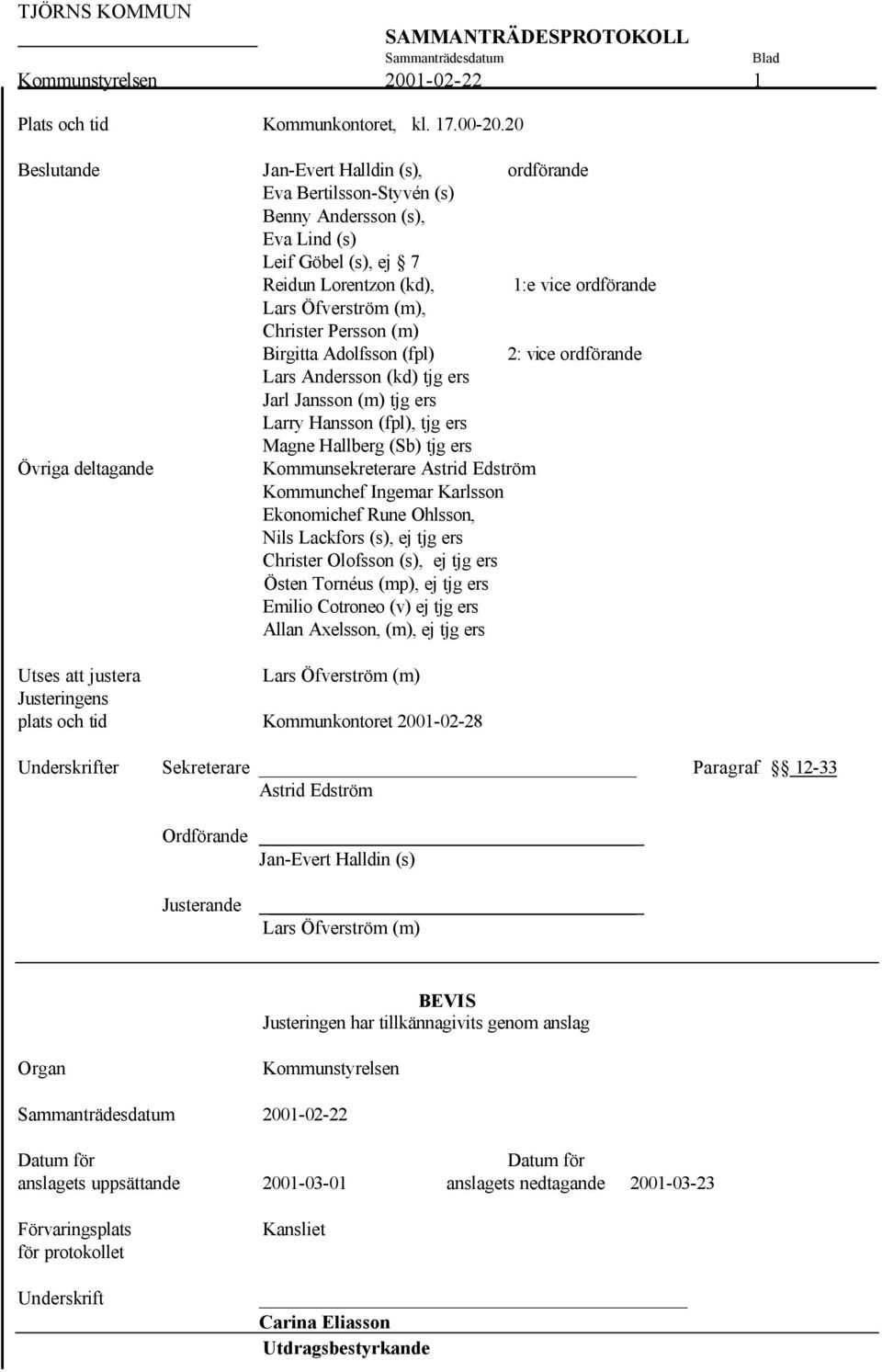 Christer Persson (m) Birgitta Adolfsson (fpl) 2: vice ordförande Lars Andersson (kd) tjg ers Jarl Jansson (m) tjg ers Larry Hansson (fpl), tjg ers Magne Hallberg (Sb) tjg ers Övriga deltagande