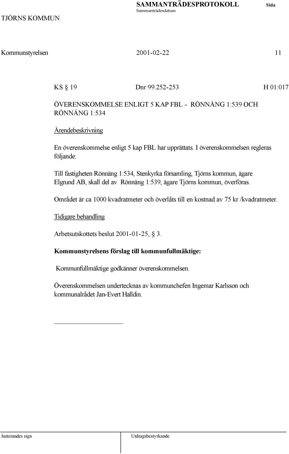 I överenskommelsen regleras följande: Till fastigheten Rönnäng 1:534, Stenkyrka församling, Tjörns kommun, ägare Elgrund AB, skall del av Rönnäng 1:539, ägare Tjörns kommun,