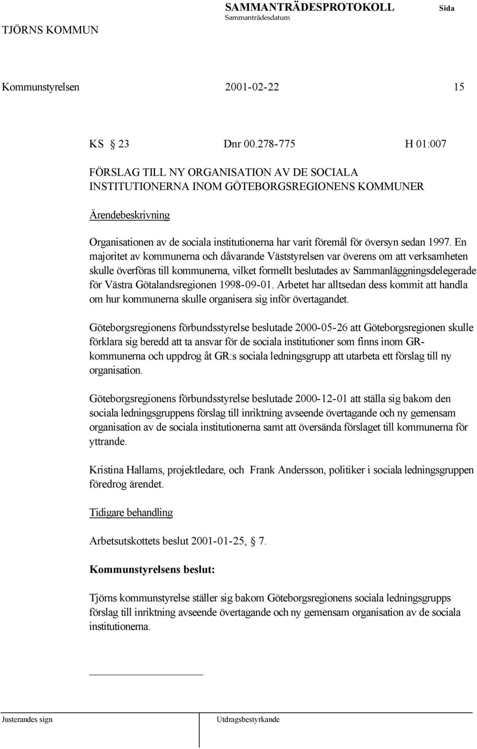 En majoritet av kommunerna och dåvarande Väststyrelsen var överens om att verksamheten skulle överföras till kommunerna, vilket formellt beslutades av Sammanläggningsdelegerade för Västra