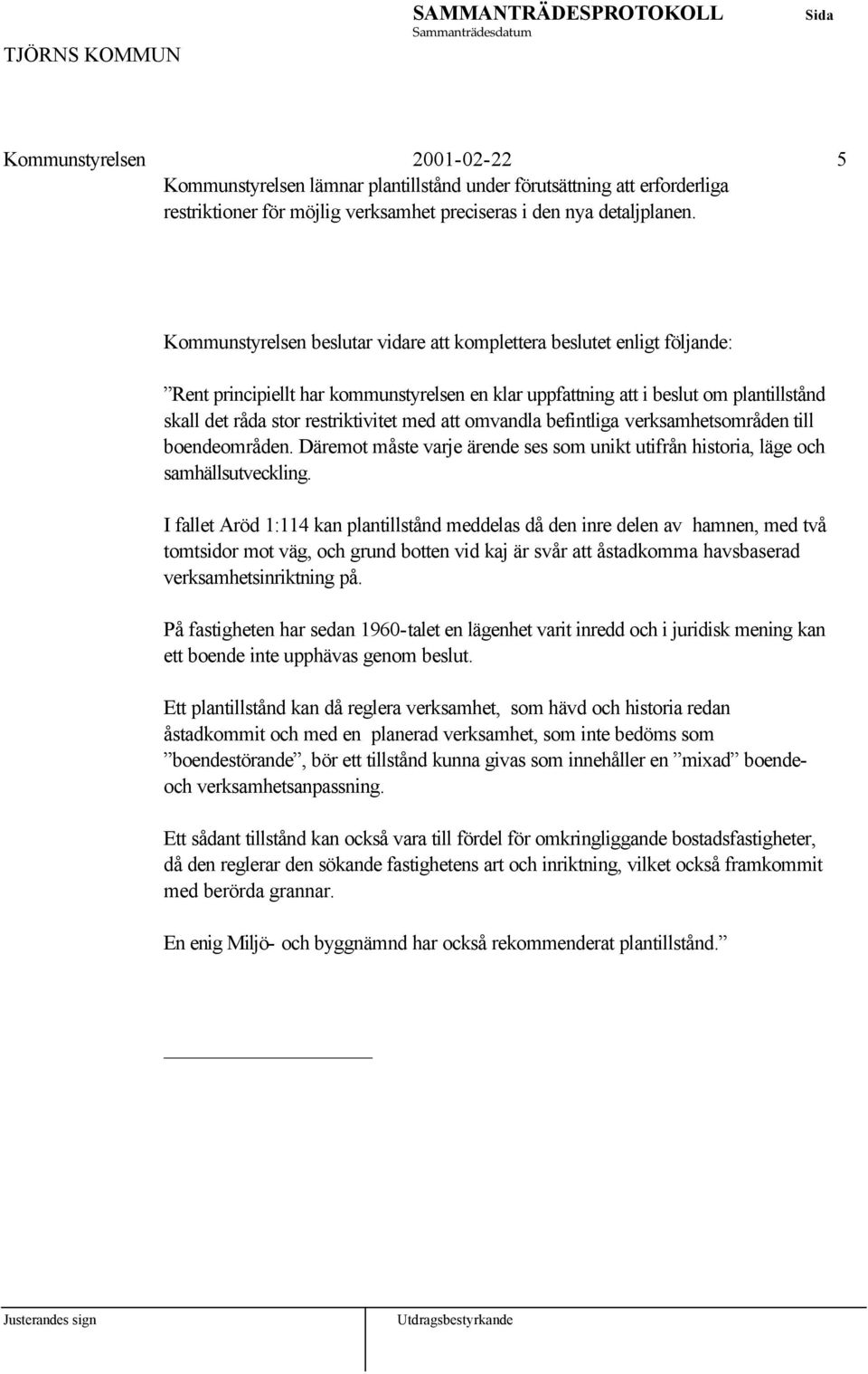 med att omvandla befintliga verksamhetsområden till boendeområden. Däremot måste varje ärende ses som unikt utifrån historia, läge och samhällsutveckling.