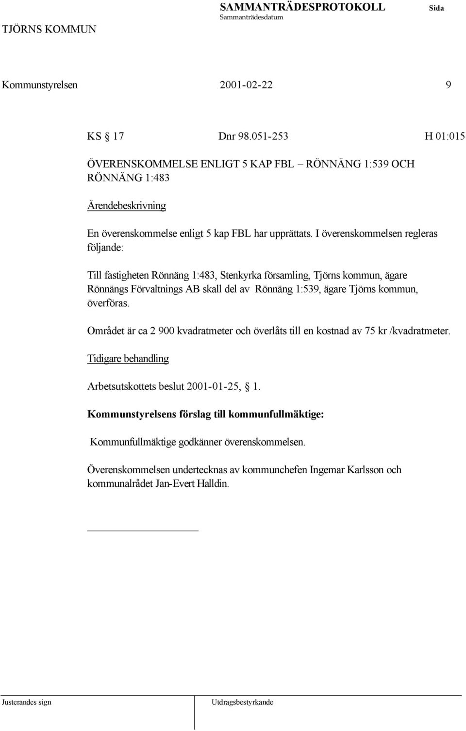 kommun, överföras. Området är ca 2 900 kvadratmeter och överlåts till en kostnad av 75 kr /kvadratmeter. Tidigare behandling Arbetsutskottets beslut 2001-01-25, 1.