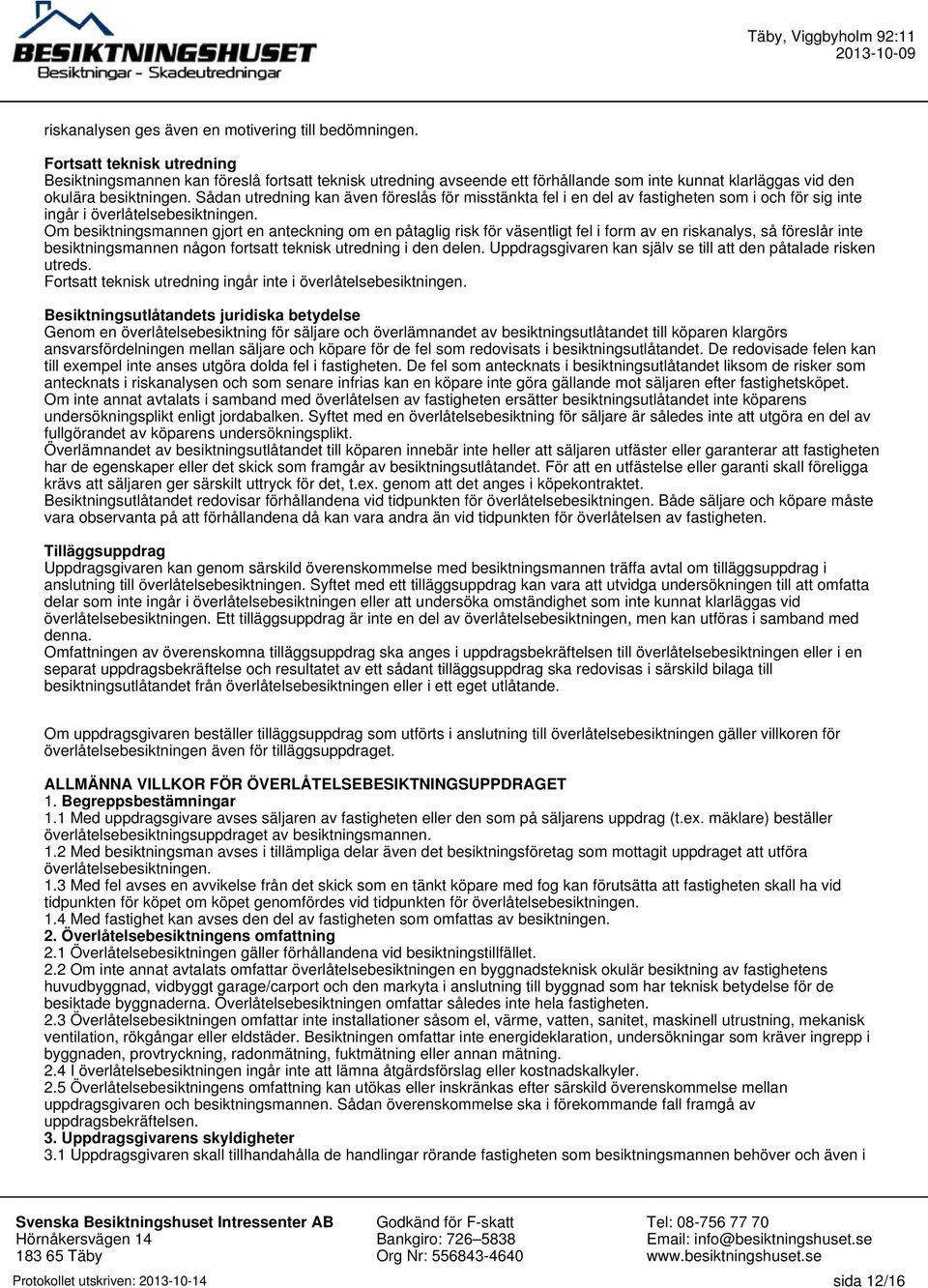 Sådan utredning kan även föreslås för misstänkta fel i en del av fastigheten som i och för sig inte ingår i överlåtelsebesiktningen.