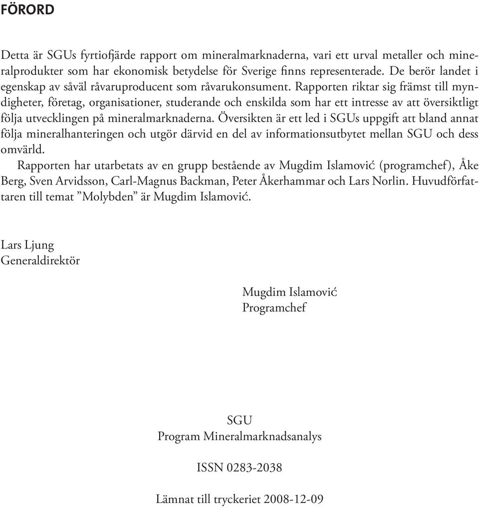 Rapporten riktar sig främst till myndigheter, företag, organisationer, studerande och enskilda som har ett intresse av att översiktligt följa utvecklingen på mineralmarknaderna.