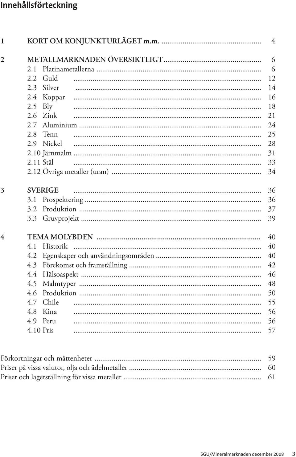 .. 39 4 TEMA MOLYBDEN... 40 4.1 Historik... 40 4.2 Egenskaper och användningsområden... 40 4.3 Förekomst och framställning... 42 4.4 Hälsoaspekt... 46 4.5 Malmtyper... 48 4.6 Produktion... 50 4.