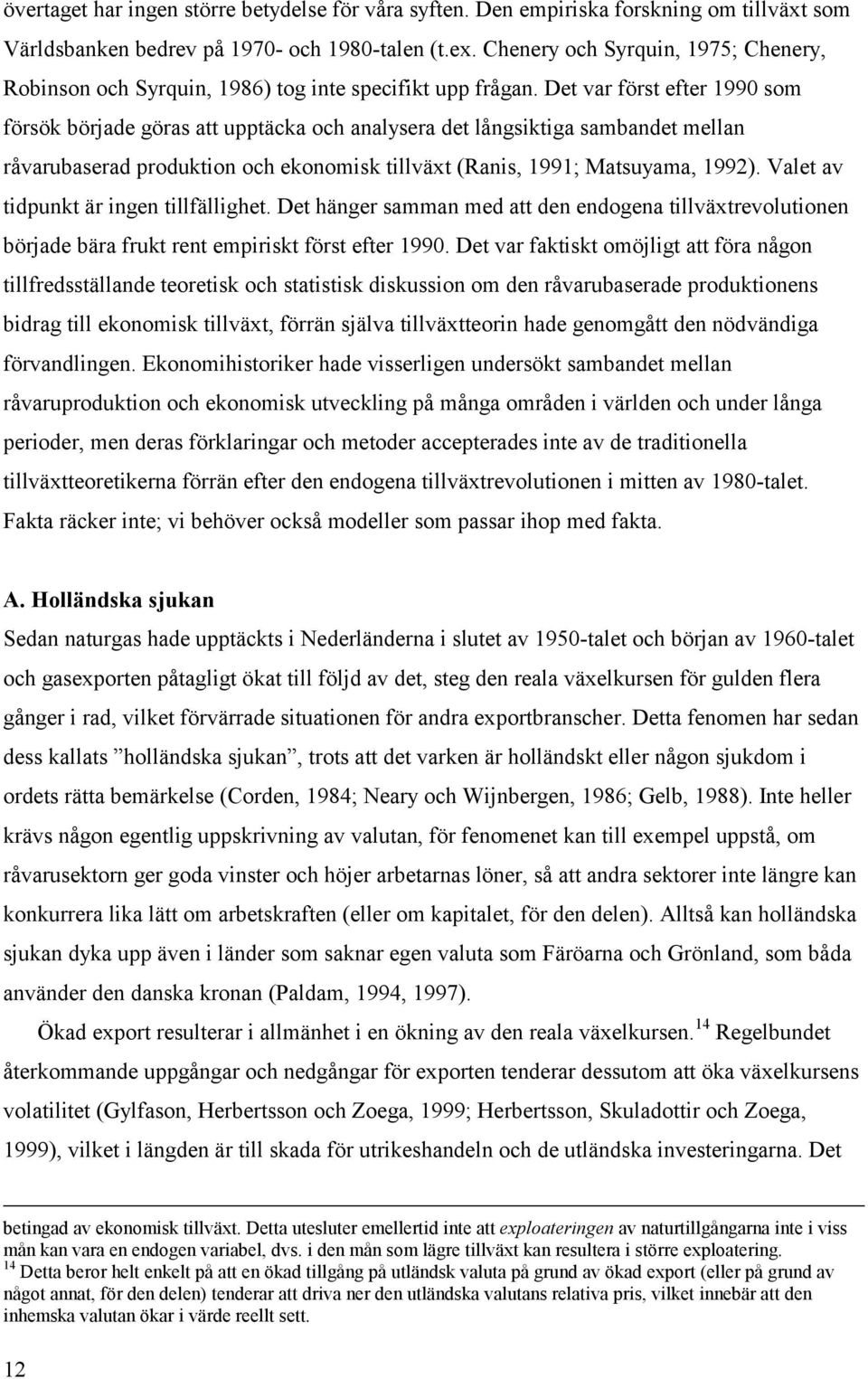 Det var först efter 1990 som försök började göras att upptäcka och analysera det långsiktiga sambandet mellan råvarubaserad produktion och ekonomisk tillväxt (Ranis, 1991; Matsuyama, 1992).