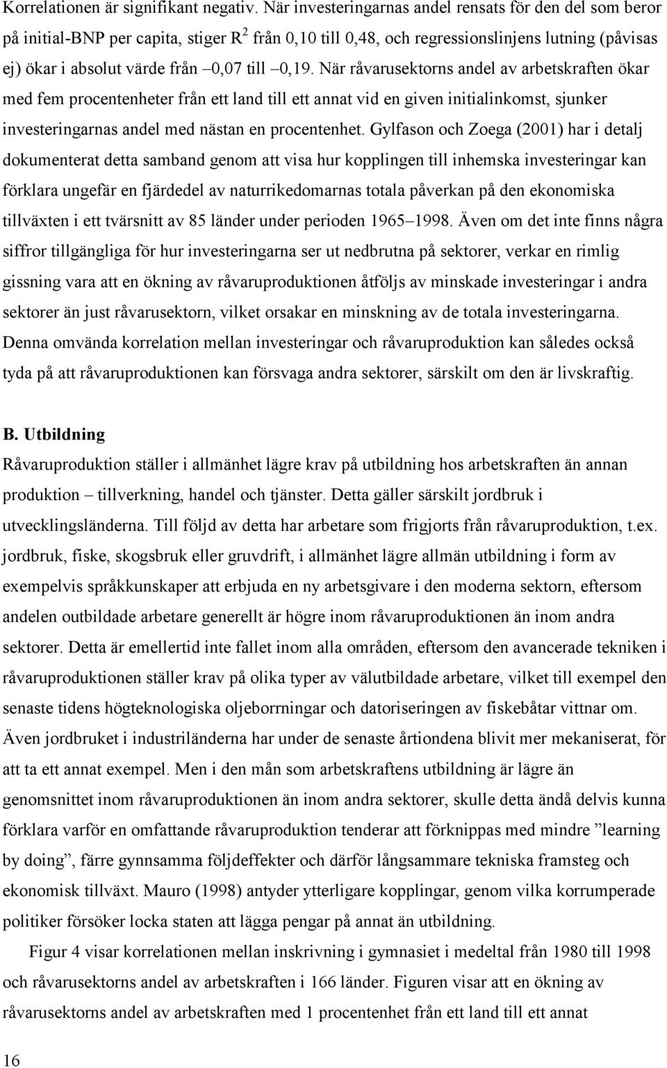 0,19. När råvarusektorns andel av arbetskraften ökar med fem procentenheter från ett land till ett annat vid en given initialinkomst, sjunker investeringarnas andel med nästan en procentenhet.