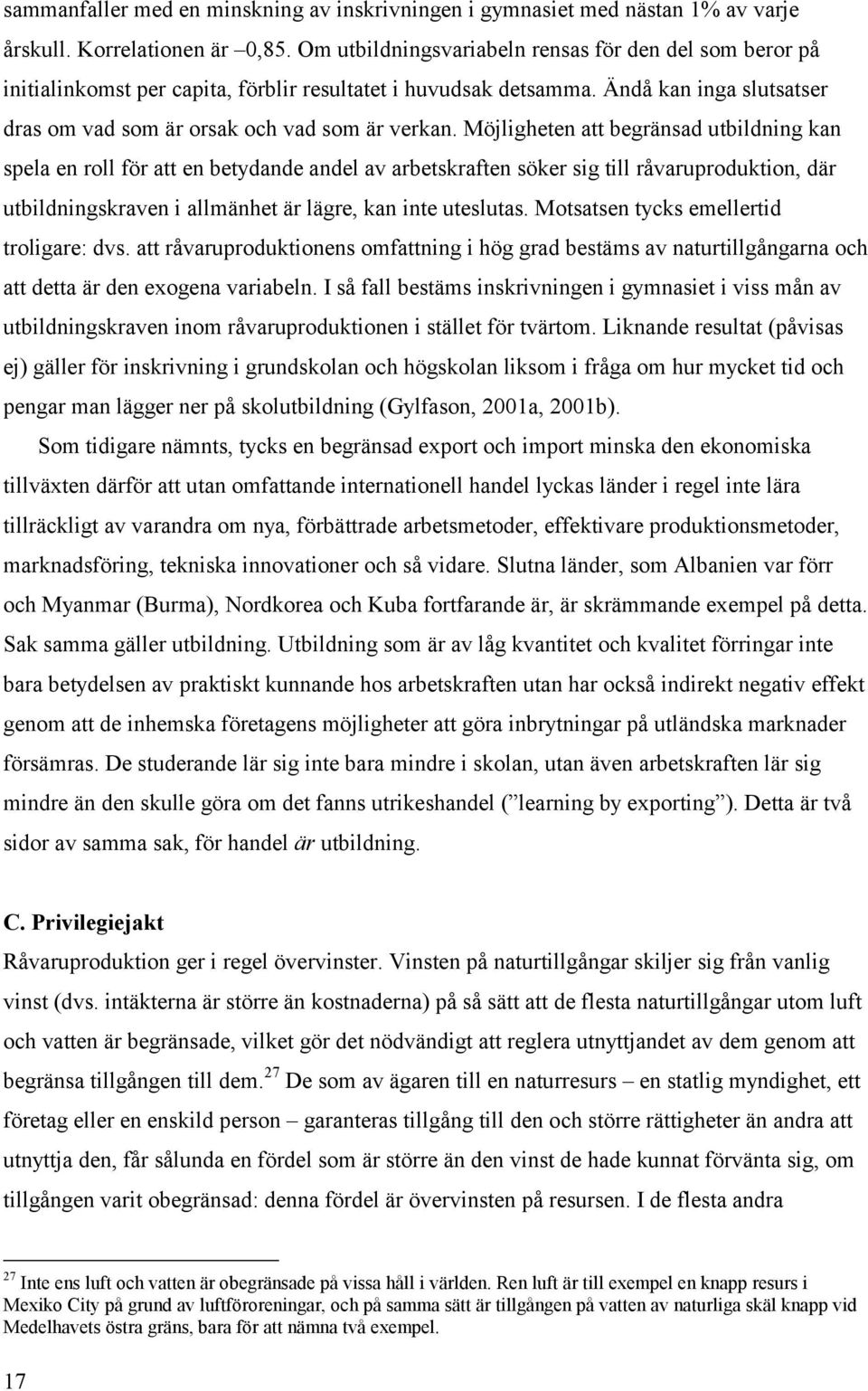 Möjligheten att begränsad utbildning kan spela en roll för att en betydande andel av arbetskraften söker sig till råvaruproduktion, där utbildningskraven i allmänhet är lägre, kan inte uteslutas.