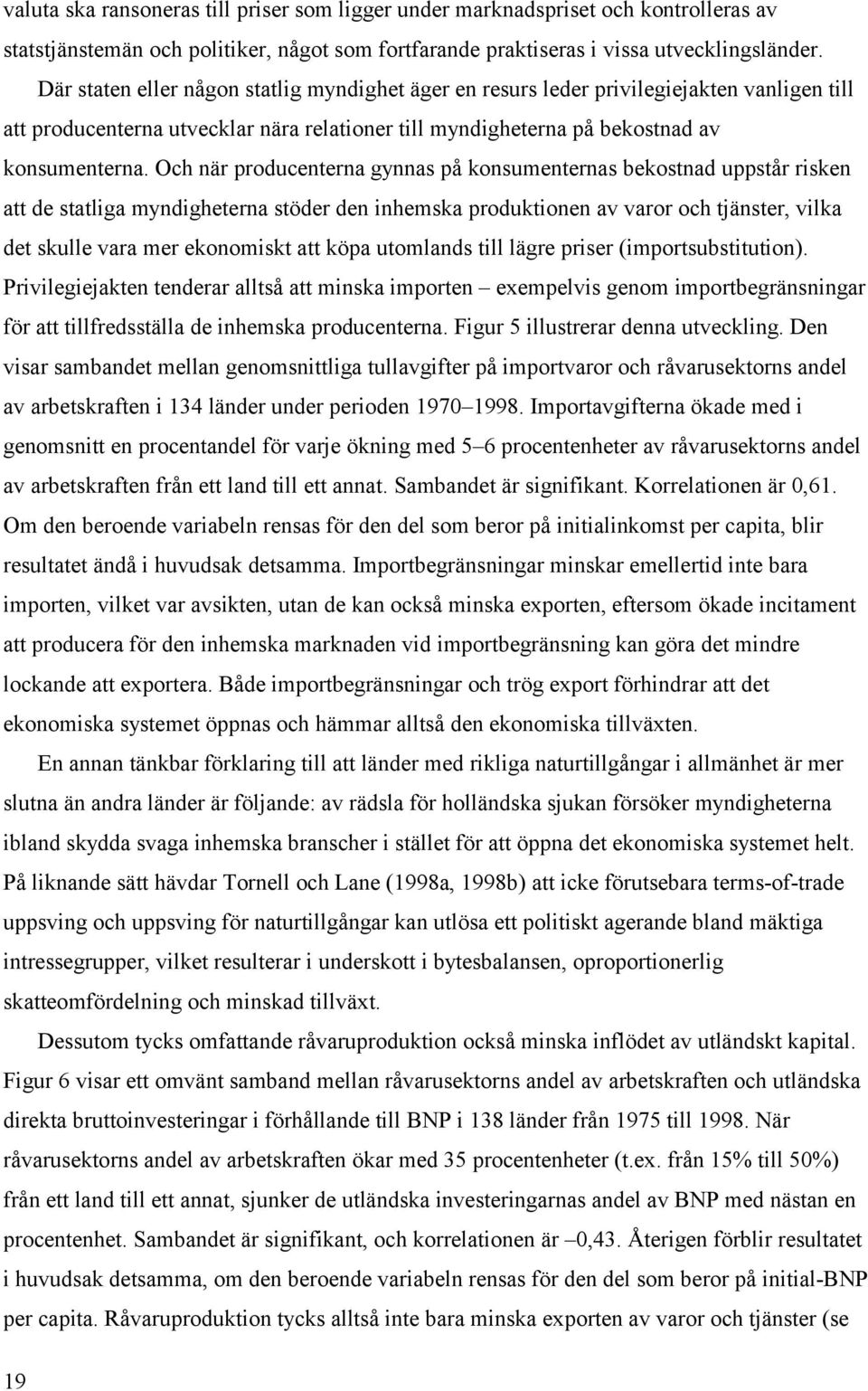 Och när producenterna gynnas på konsumenternas bekostnad uppstår risken att de statliga myndigheterna stöder den inhemska produktionen av varor och tjänster, vilka det skulle vara mer ekonomiskt att