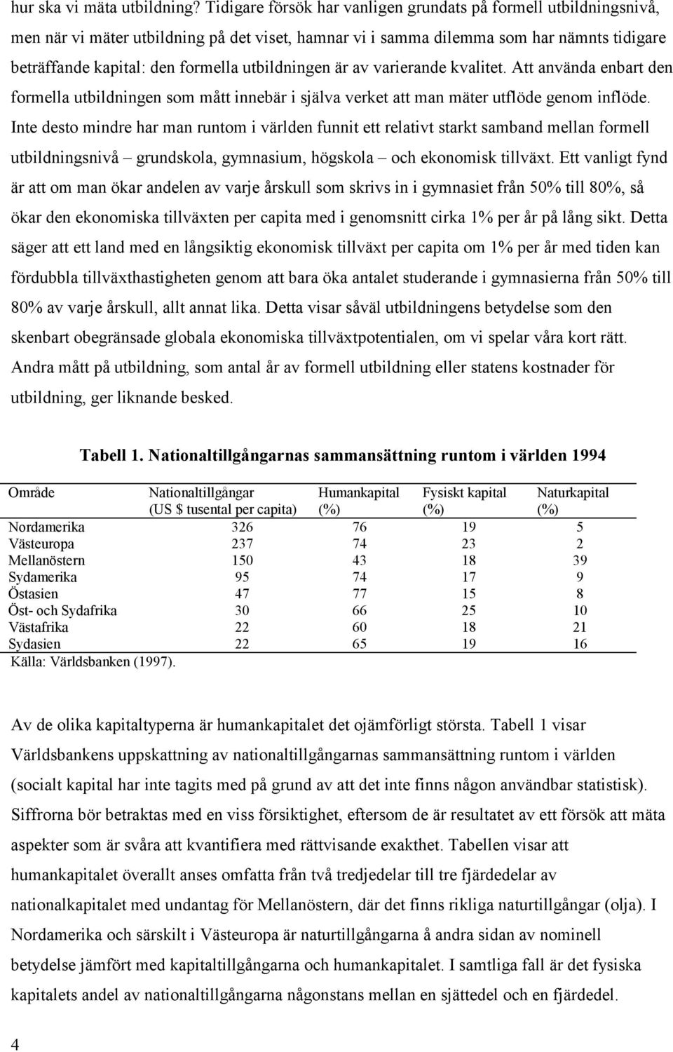 utbildningen är av varierande kvalitet. Att använda enbart den formella utbildningen som mått innebär i själva verket att man mäter utflöde genom inflöde.