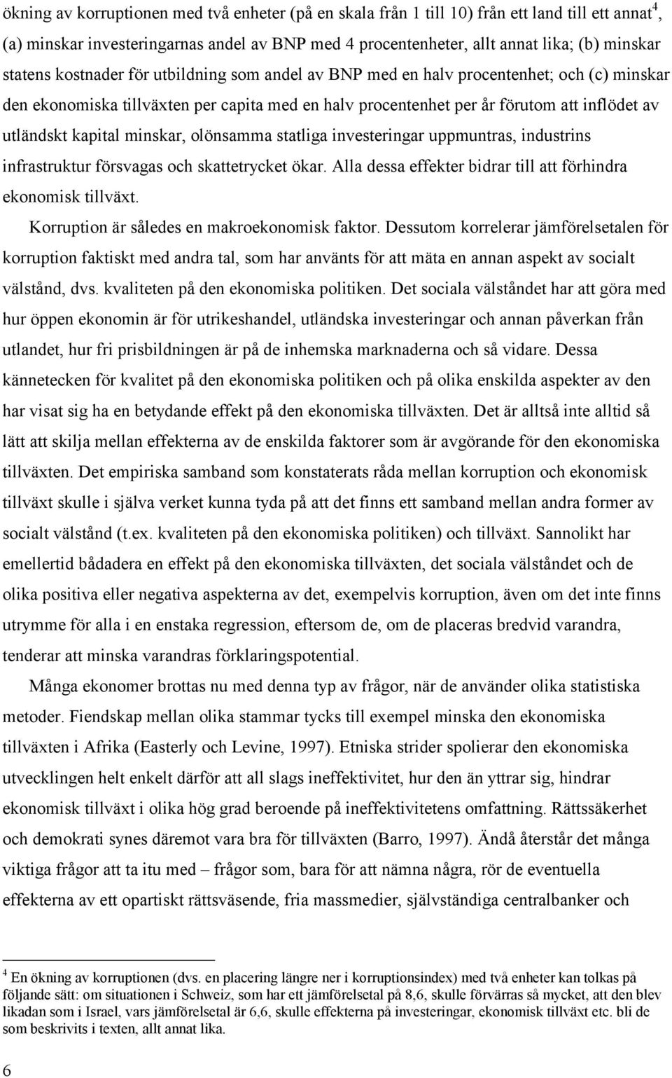 kapital minskar, olönsamma statliga investeringar uppmuntras, industrins infrastruktur försvagas och skattetrycket ökar. Alla dessa effekter bidrar till att förhindra ekonomisk tillväxt.