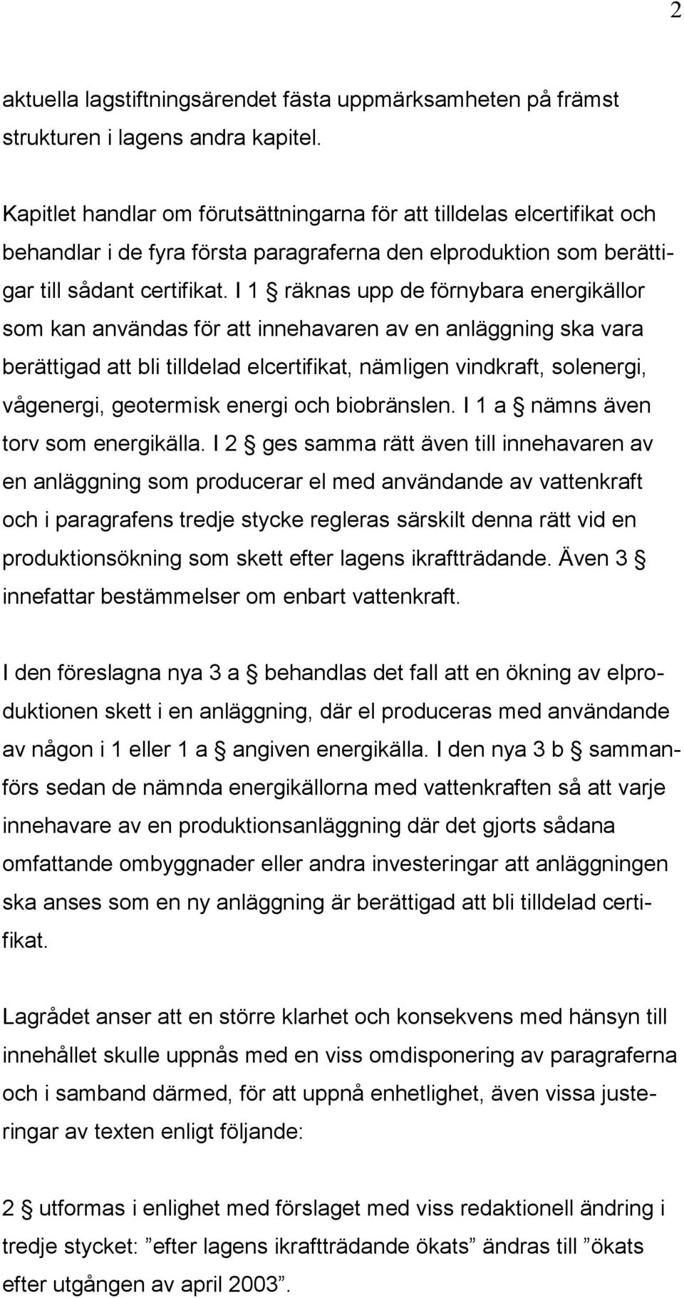 I 1 räknas upp de förnybara energikällor som kan användas för att innehavaren av en anläggning ska vara berättigad att bli tilldelad elcertifikat, nämligen vindkraft, solenergi, vågenergi, geotermisk