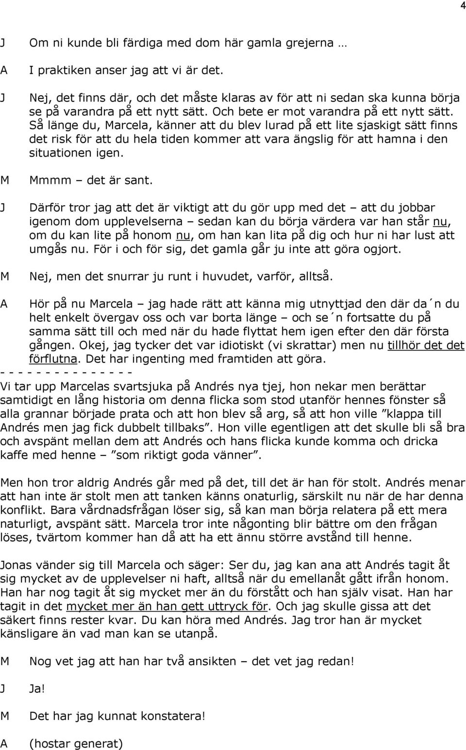 Så länge du, arcela, känner att du blev lurad på ett lite sjaskigt sätt finns det risk för att du hela tiden kommer att vara ängslig för att hamna i den situationen igen. mmm det är sant.