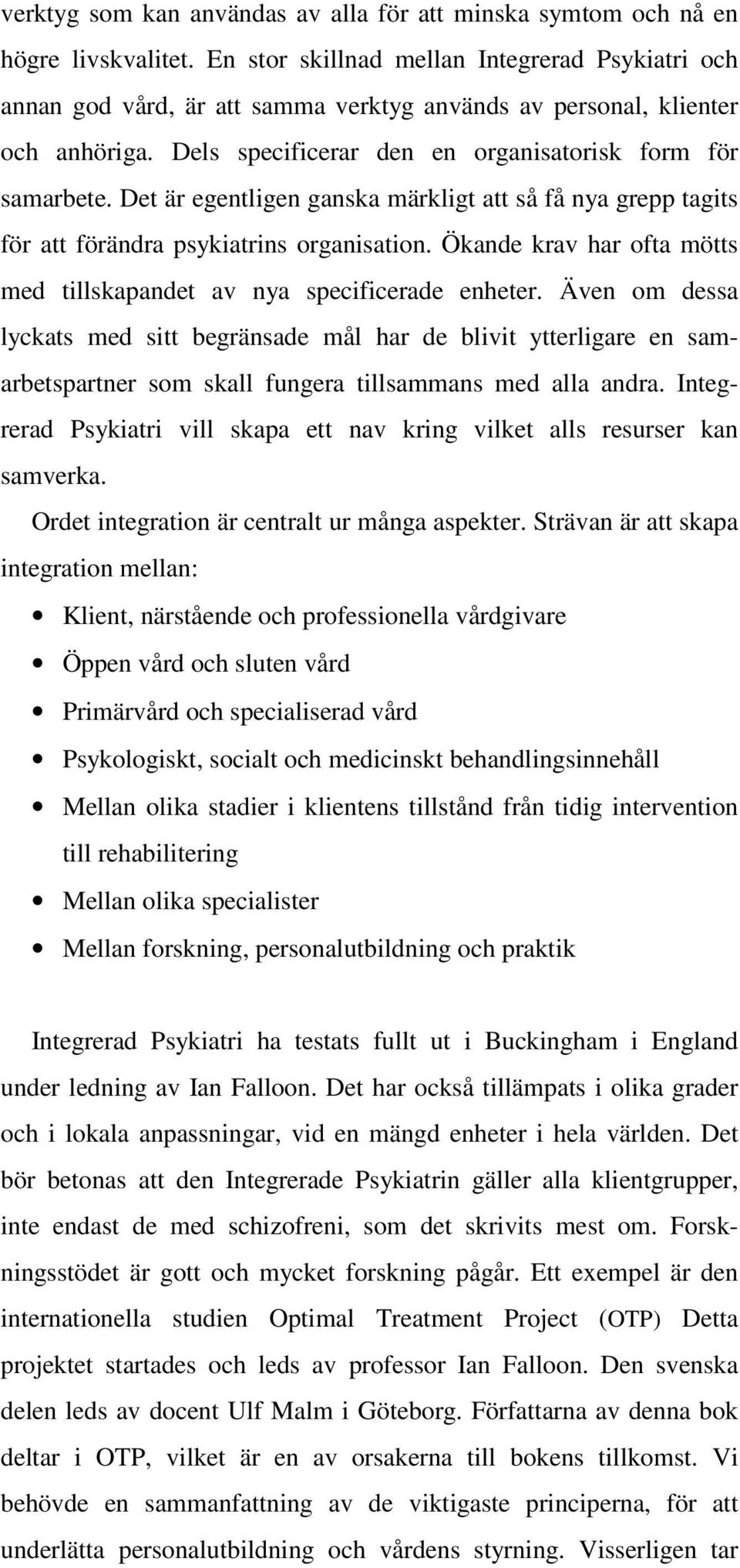 Det är egentligen ganska märkligt att så få nya grepp tagits för att förändra psykiatrins organisation. Ökande krav har ofta mötts med tillskapandet av nya specificerade enheter.