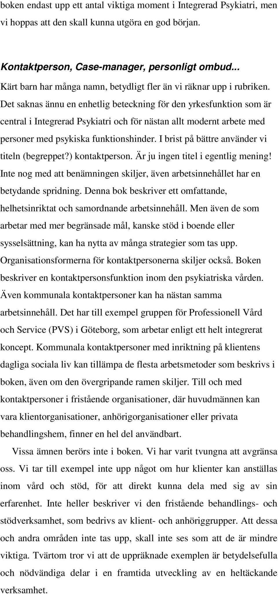 Det saknas ännu en enhetlig beteckning för den yrkesfunktion som är central i Integrerad Psykiatri och för nästan allt modernt arbete med personer med psykiska funktionshinder.